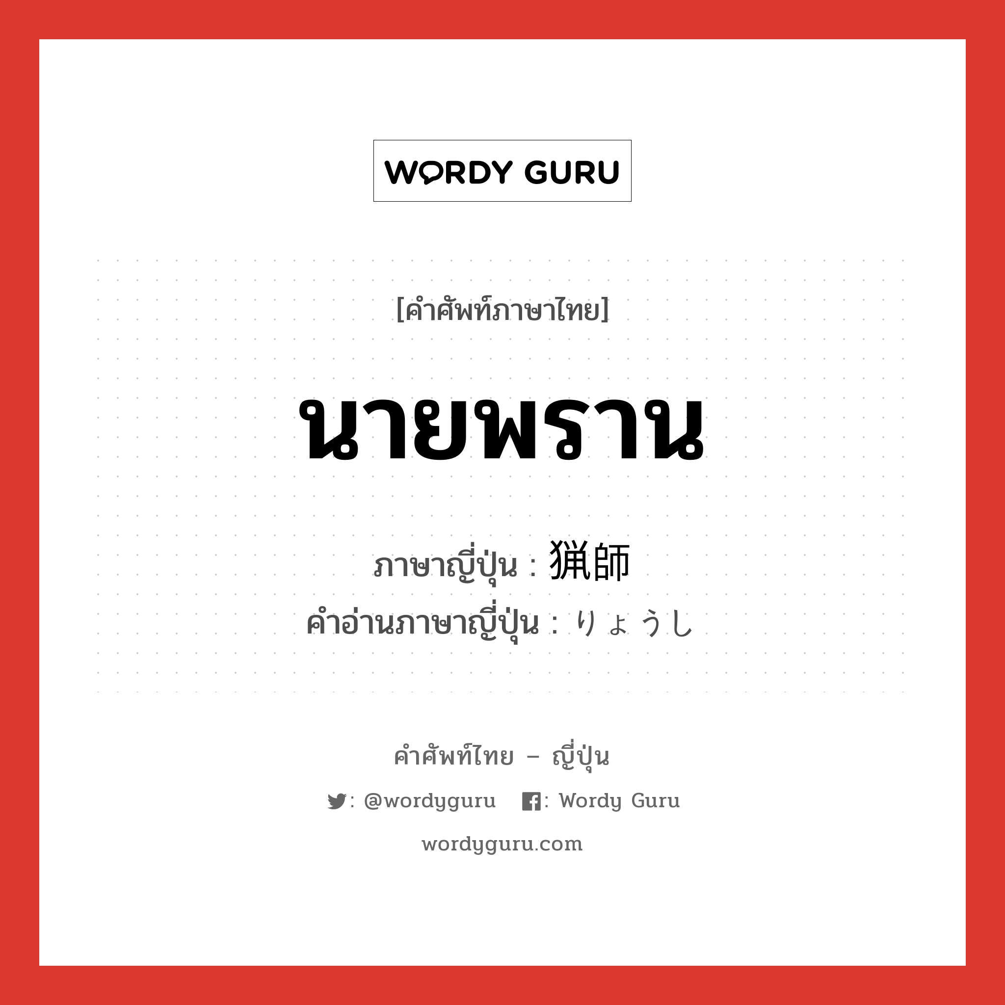 นายพราน ภาษาญี่ปุ่นคืออะไร, คำศัพท์ภาษาไทย - ญี่ปุ่น นายพราน ภาษาญี่ปุ่น 猟師 คำอ่านภาษาญี่ปุ่น りょうし หมวด n หมวด n