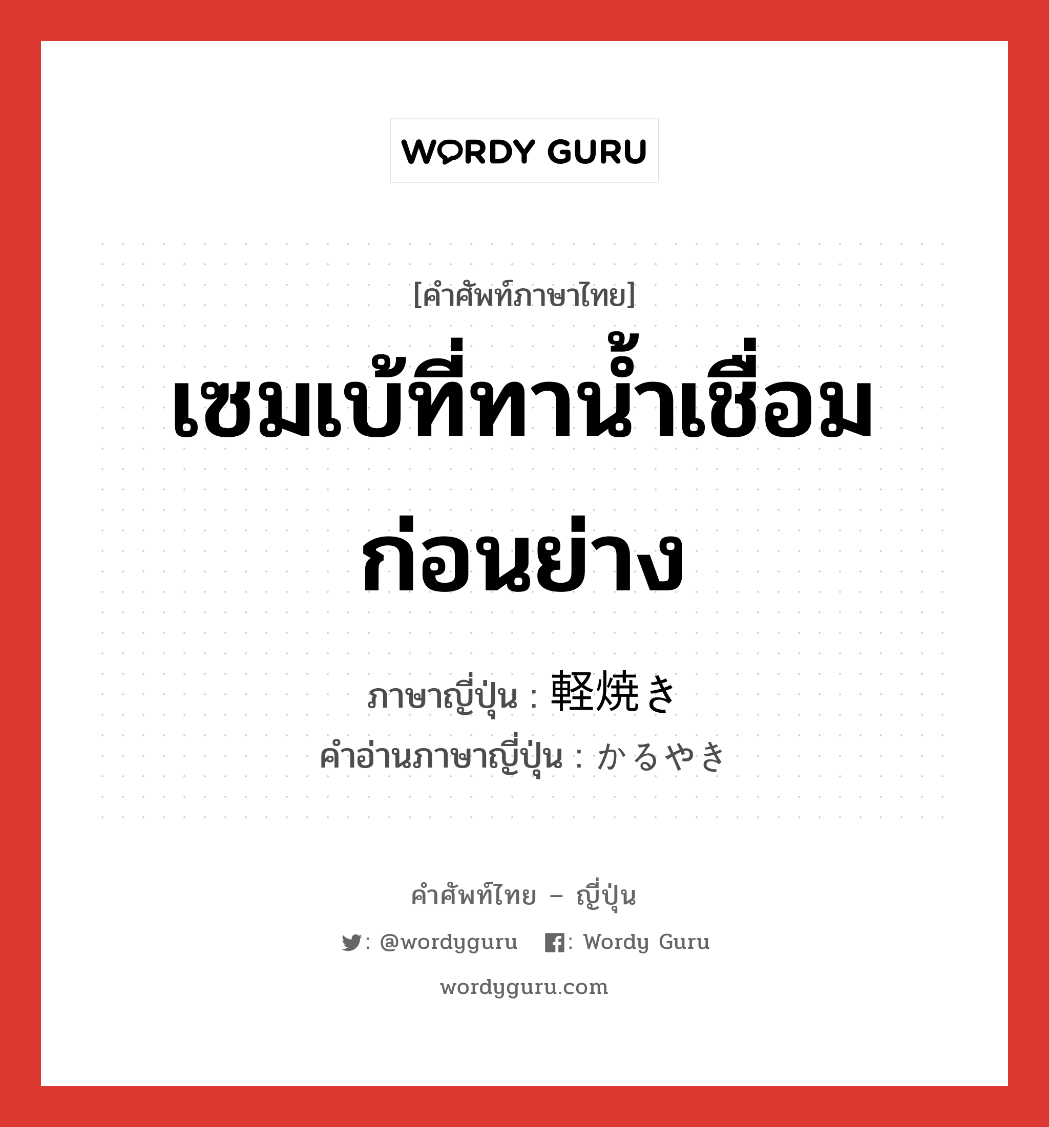 เซมเบ้ที่ทาน้ำเชื่อมก่อนย่าง ภาษาญี่ปุ่นคืออะไร, คำศัพท์ภาษาไทย - ญี่ปุ่น เซมเบ้ที่ทาน้ำเชื่อมก่อนย่าง ภาษาญี่ปุ่น 軽焼き คำอ่านภาษาญี่ปุ่น かるやき หมวด n หมวด n