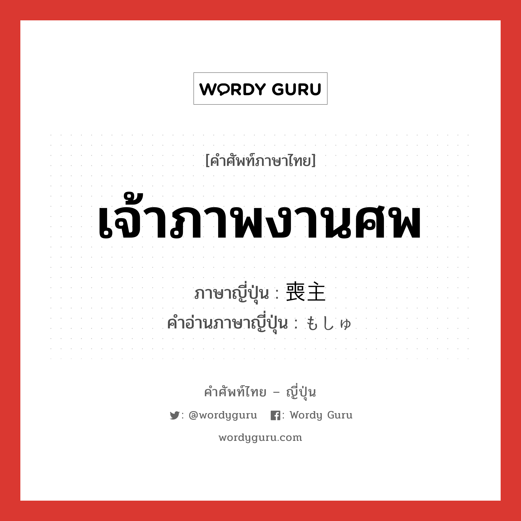 เจ้าภาพงานศพ ภาษาญี่ปุ่นคืออะไร, คำศัพท์ภาษาไทย - ญี่ปุ่น เจ้าภาพงานศพ ภาษาญี่ปุ่น 喪主 คำอ่านภาษาญี่ปุ่น もしゅ หมวด n หมวด n