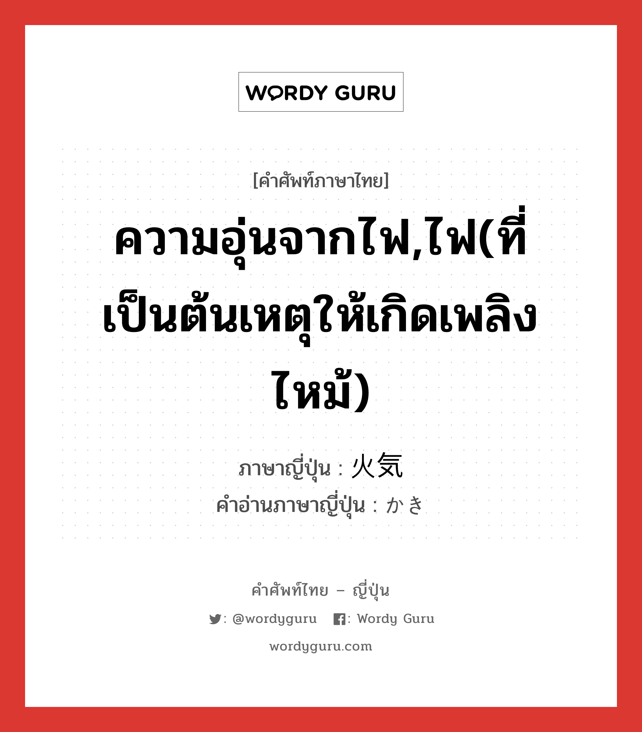 ความอุ่นจากไฟ,ไฟ(ที่เป็นต้นเหตุให้เกิดเพลิงไหม้) ภาษาญี่ปุ่นคืออะไร, คำศัพท์ภาษาไทย - ญี่ปุ่น ความอุ่นจากไฟ,ไฟ(ที่เป็นต้นเหตุให้เกิดเพลิงไหม้) ภาษาญี่ปุ่น 火気 คำอ่านภาษาญี่ปุ่น かき หมวด n หมวด n