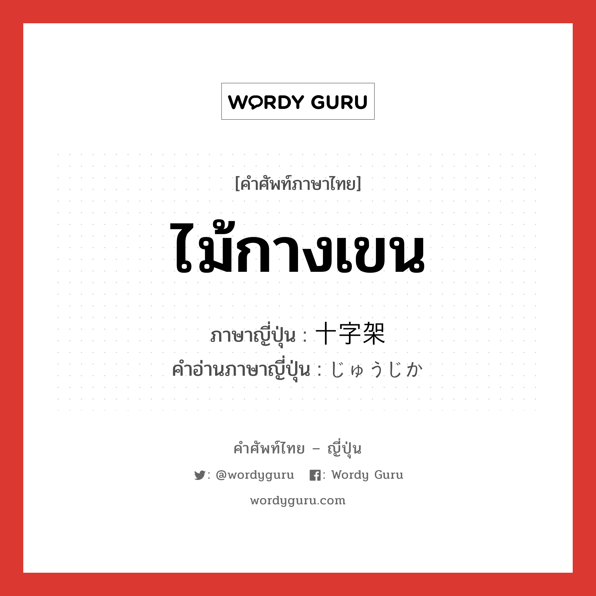 ไม้กางเขน ภาษาญี่ปุ่นคืออะไร, คำศัพท์ภาษาไทย - ญี่ปุ่น ไม้กางเขน ภาษาญี่ปุ่น 十字架 คำอ่านภาษาญี่ปุ่น じゅうじか หมวด n หมวด n