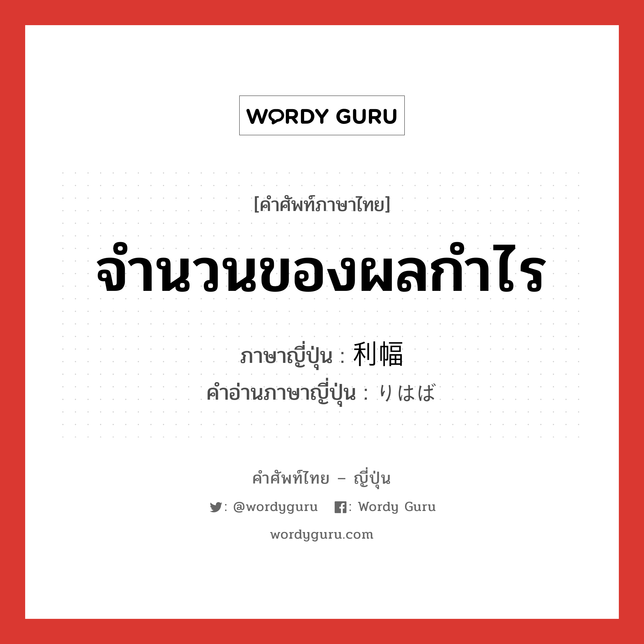 จำนวนของผลกำไร ภาษาญี่ปุ่นคืออะไร, คำศัพท์ภาษาไทย - ญี่ปุ่น จำนวนของผลกำไร ภาษาญี่ปุ่น 利幅 คำอ่านภาษาญี่ปุ่น りはば หมวด n หมวด n