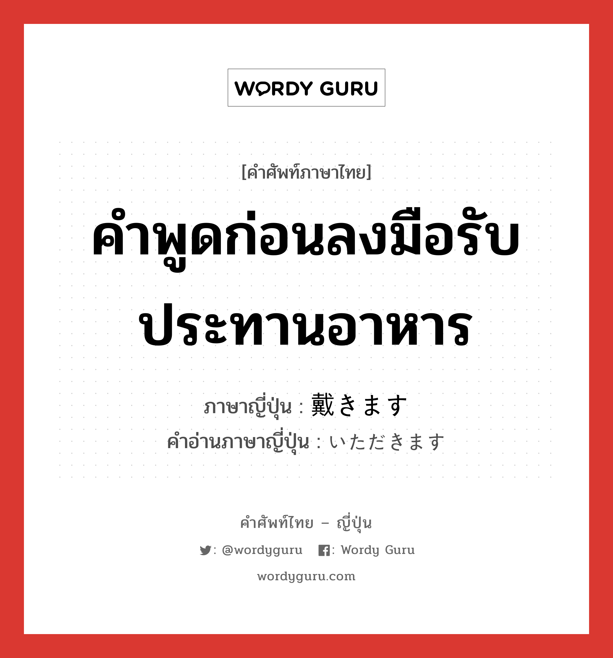 คำพูดก่อนลงมือรับประทานอาหาร ภาษาญี่ปุ่นคืออะไร, คำศัพท์ภาษาไทย - ญี่ปุ่น คำพูดก่อนลงมือรับประทานอาหาร ภาษาญี่ปุ่น 戴きます คำอ่านภาษาญี่ปุ่น いただきます หมวด exp หมวด exp