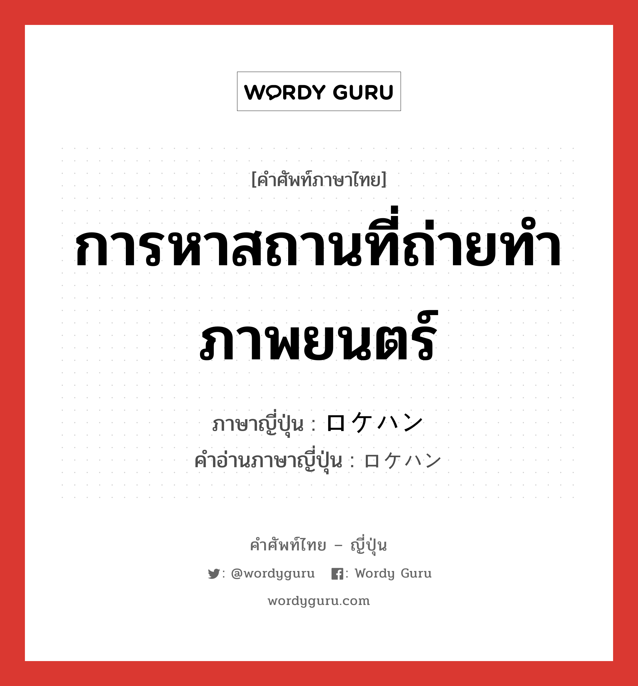 การหาสถานที่ถ่ายทำภาพยนตร์ ภาษาญี่ปุ่นคืออะไร, คำศัพท์ภาษาไทย - ญี่ปุ่น การหาสถานที่ถ่ายทำภาพยนตร์ ภาษาญี่ปุ่น ロケハン คำอ่านภาษาญี่ปุ่น ロケハン หมวด n หมวด n