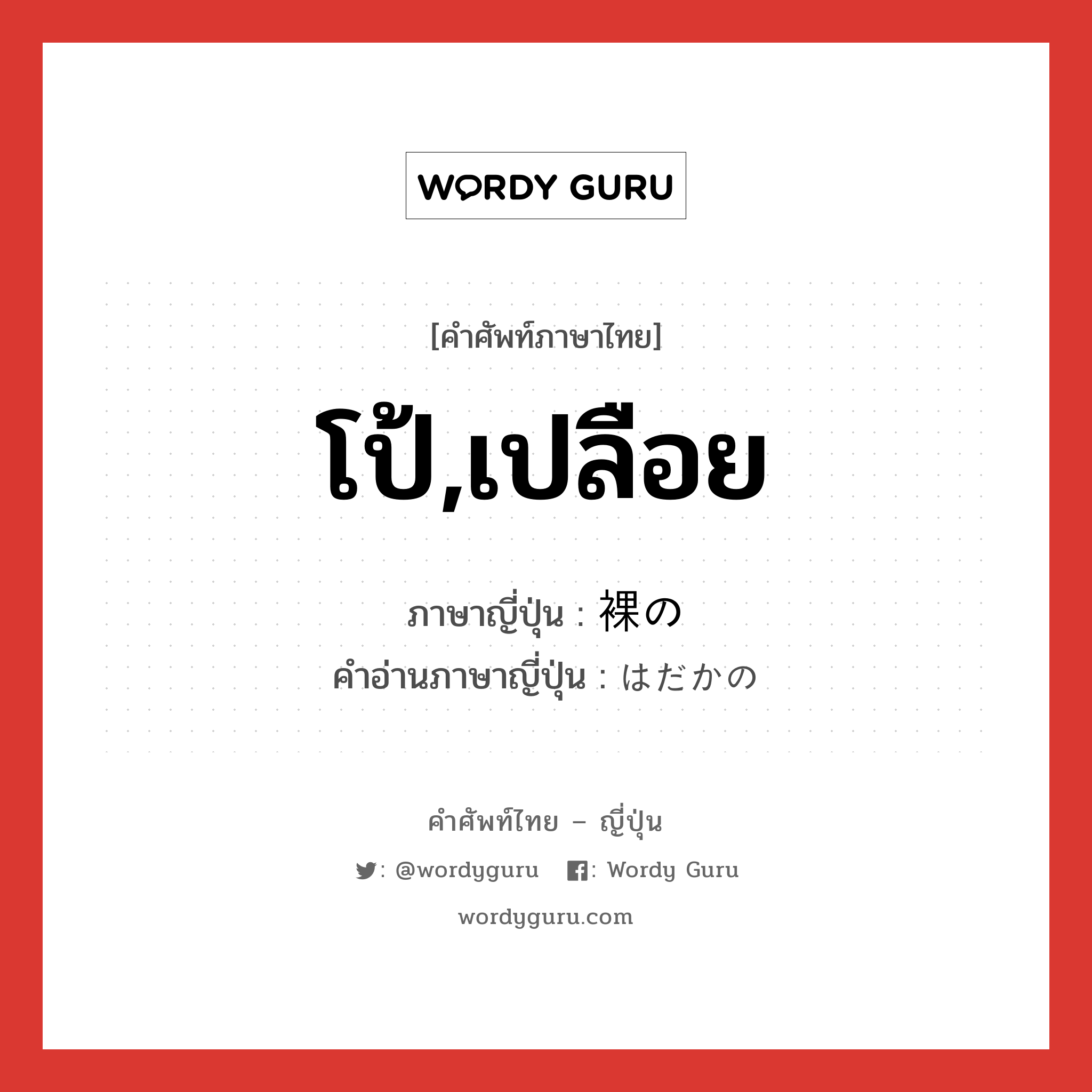 โป้,เปลือย ภาษาญี่ปุ่นคืออะไร, คำศัพท์ภาษาไทย - ญี่ปุ่น โป้,เปลือย ภาษาญี่ปุ่น 裸の คำอ่านภาษาญี่ปุ่น はだかの หมวด n หมวด n