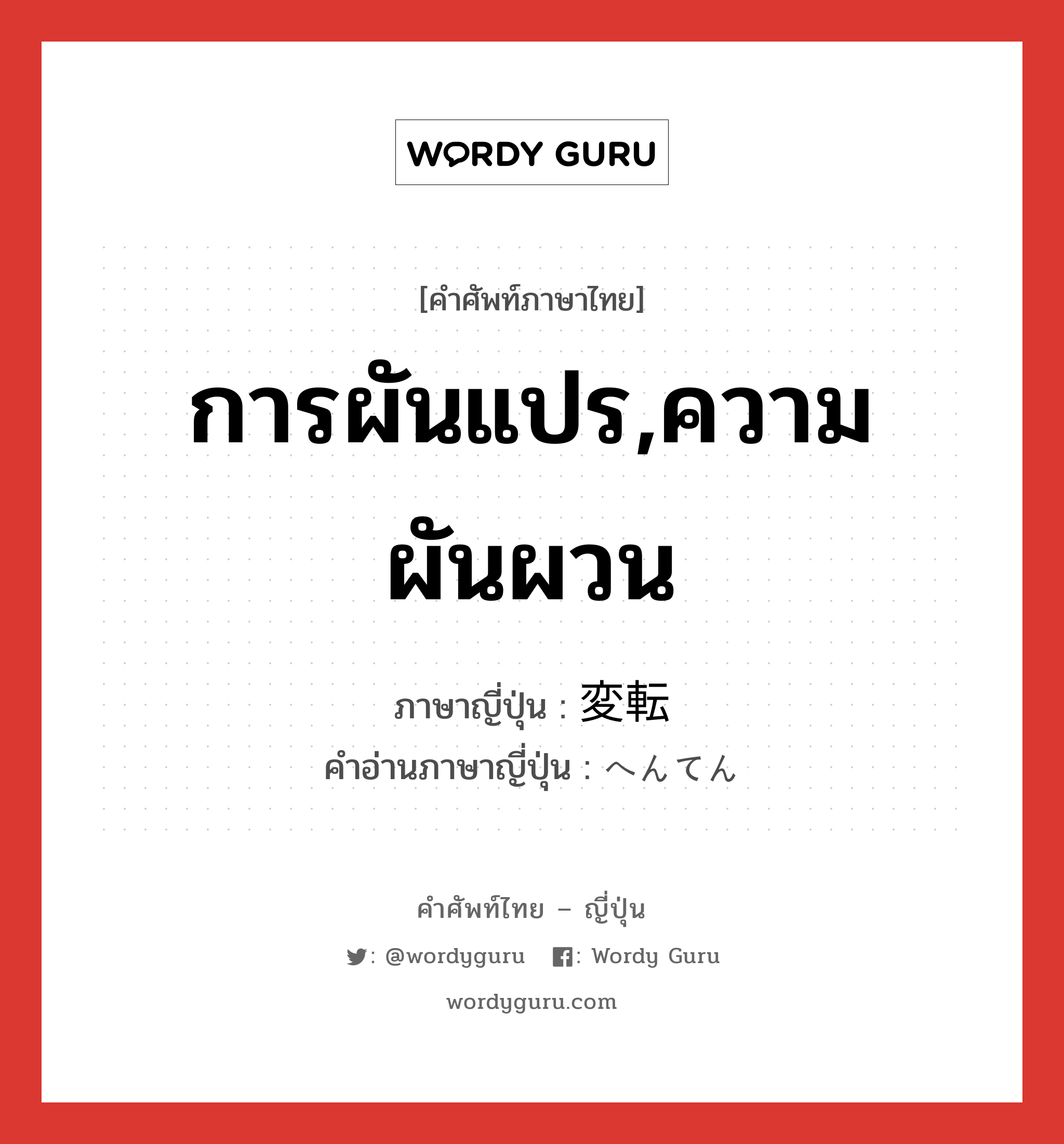 การผันแปร,ความผันผวน ภาษาญี่ปุ่นคืออะไร, คำศัพท์ภาษาไทย - ญี่ปุ่น การผันแปร,ความผันผวน ภาษาญี่ปุ่น 変転 คำอ่านภาษาญี่ปุ่น へんてん หมวด n หมวด n