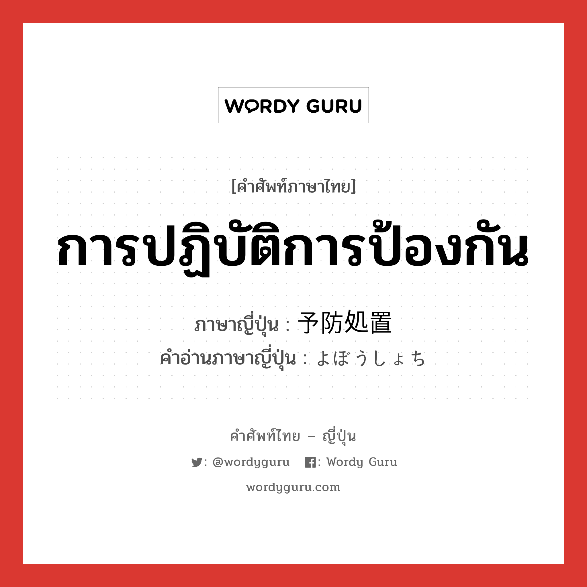 การปฏิบัติการป้องกัน ภาษาญี่ปุ่นคืออะไร, คำศัพท์ภาษาไทย - ญี่ปุ่น การปฏิบัติการป้องกัน ภาษาญี่ปุ่น 予防処置 คำอ่านภาษาญี่ปุ่น よぼうしょち หมวด n หมวด n