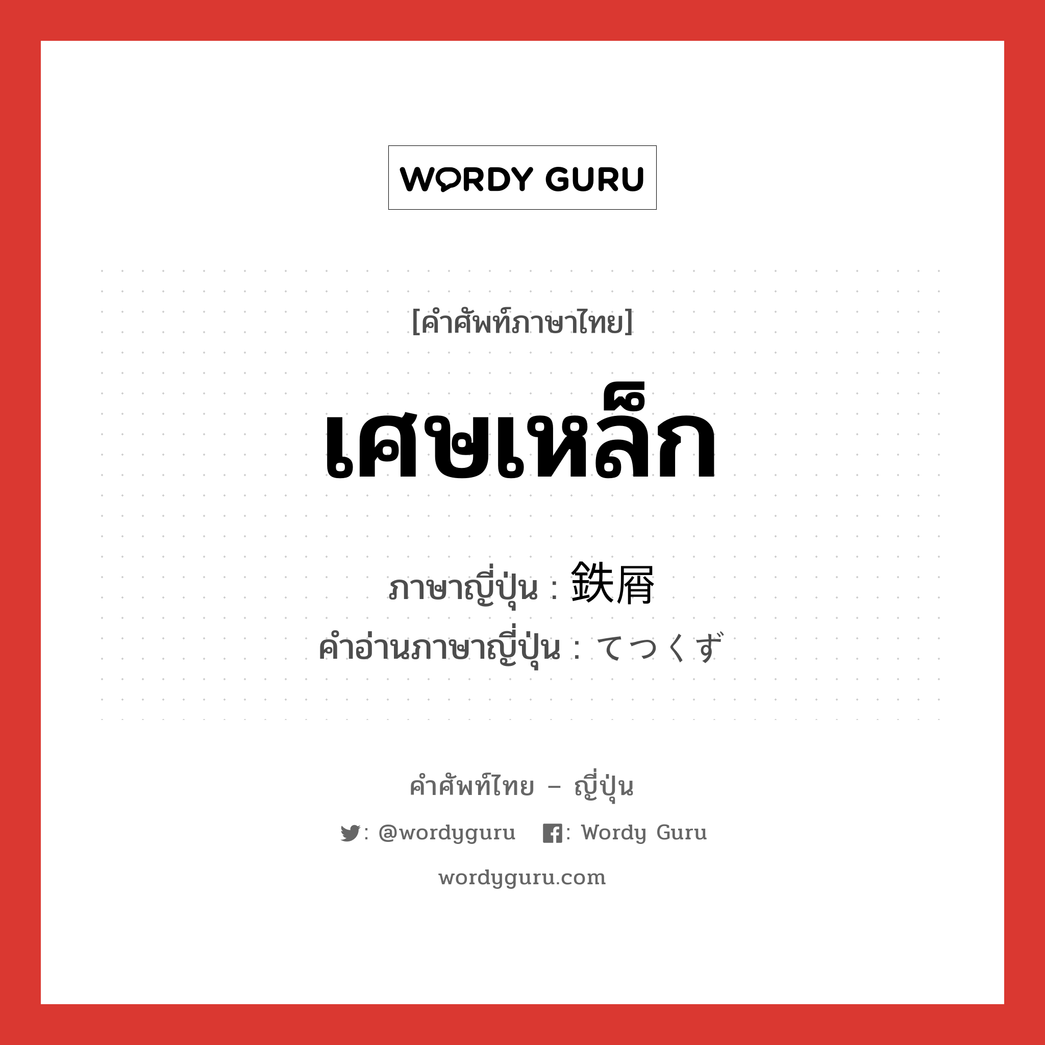 เศษเหล็ก ภาษาญี่ปุ่นคืออะไร, คำศัพท์ภาษาไทย - ญี่ปุ่น เศษเหล็ก ภาษาญี่ปุ่น 鉄屑 คำอ่านภาษาญี่ปุ่น てつくず หมวด n หมวด n