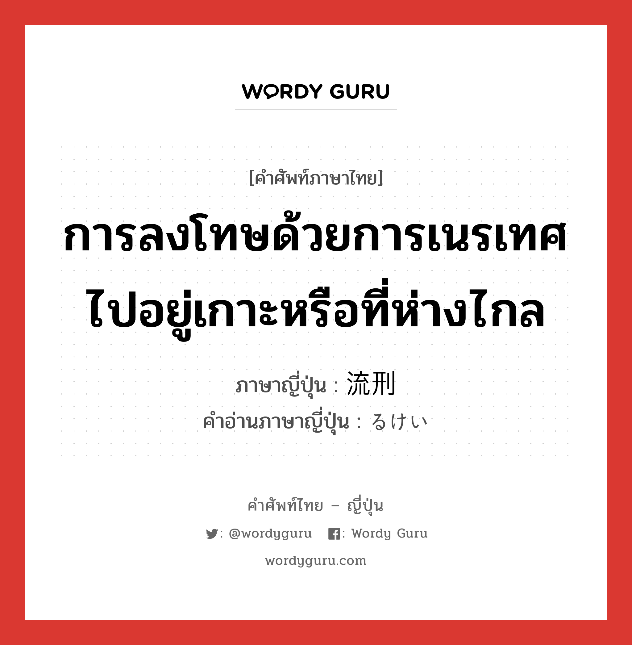 การลงโทษด้วยการเนรเทศไปอยู่เกาะหรือที่ห่างไกล ภาษาญี่ปุ่นคืออะไร, คำศัพท์ภาษาไทย - ญี่ปุ่น การลงโทษด้วยการเนรเทศไปอยู่เกาะหรือที่ห่างไกล ภาษาญี่ปุ่น 流刑 คำอ่านภาษาญี่ปุ่น るけい หมวด n หมวด n