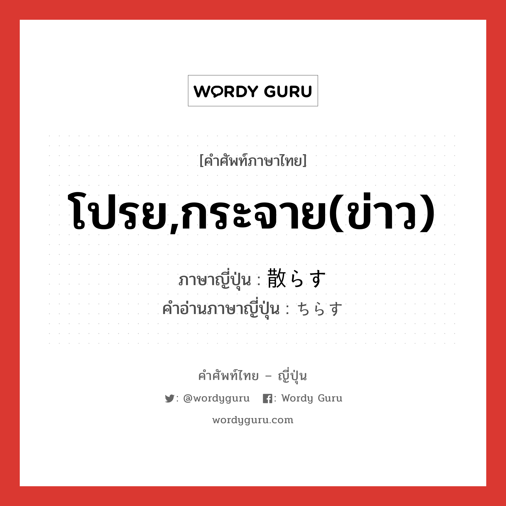 โปรย,กระจาย(ข่าว) ภาษาญี่ปุ่นคืออะไร, คำศัพท์ภาษาไทย - ญี่ปุ่น โปรย,กระจาย(ข่าว) ภาษาญี่ปุ่น 散らす คำอ่านภาษาญี่ปุ่น ちらす หมวด v5s หมวด v5s