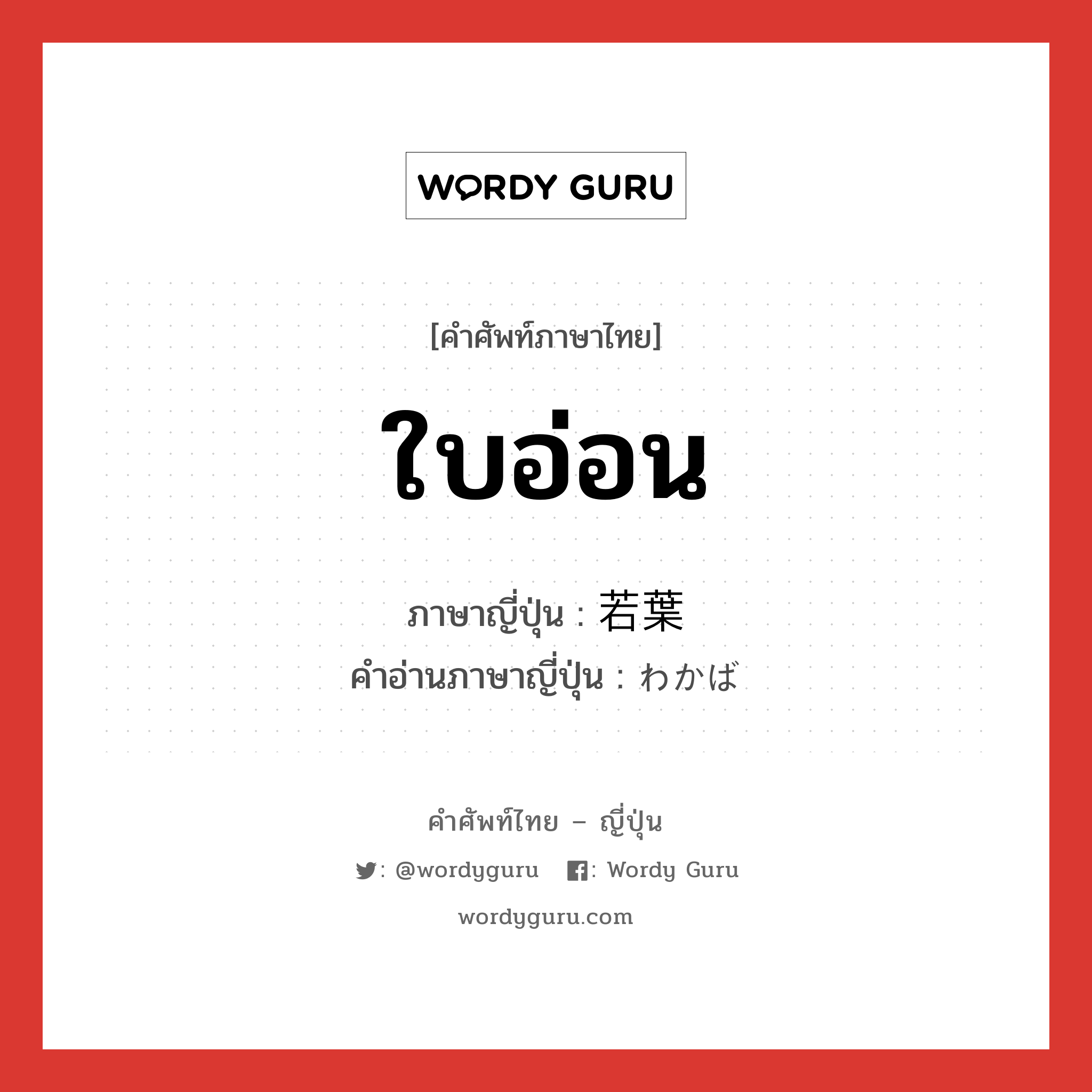 ใบอ่อน ภาษาญี่ปุ่นคืออะไร, คำศัพท์ภาษาไทย - ญี่ปุ่น ใบอ่อน ภาษาญี่ปุ่น 若葉 คำอ่านภาษาญี่ปุ่น わかば หมวด n หมวด n