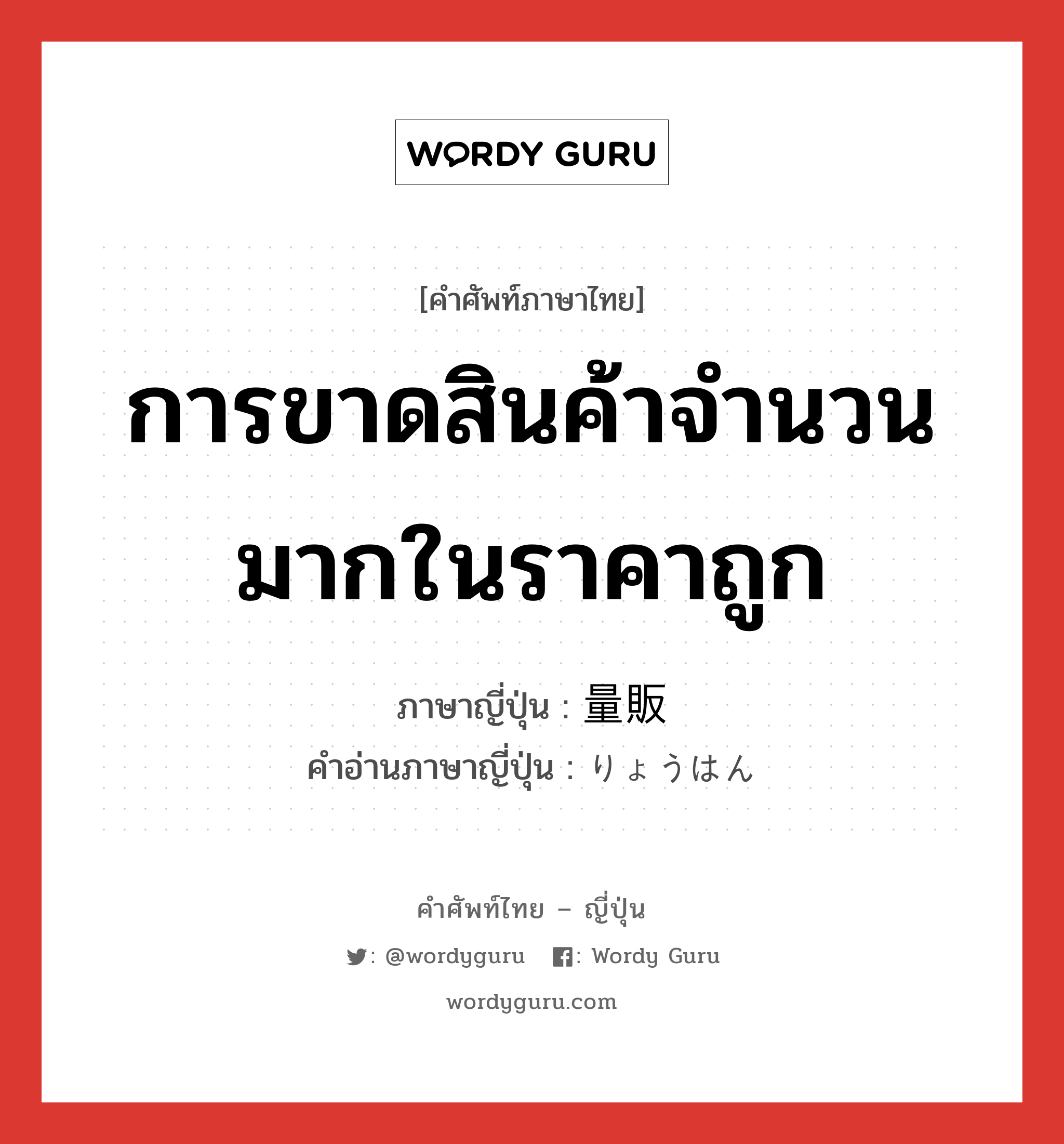 การขาดสินค้าจำนวนมากในราคาถูก ภาษาญี่ปุ่นคืออะไร, คำศัพท์ภาษาไทย - ญี่ปุ่น การขาดสินค้าจำนวนมากในราคาถูก ภาษาญี่ปุ่น 量販 คำอ่านภาษาญี่ปุ่น りょうはん หมวด n หมวด n