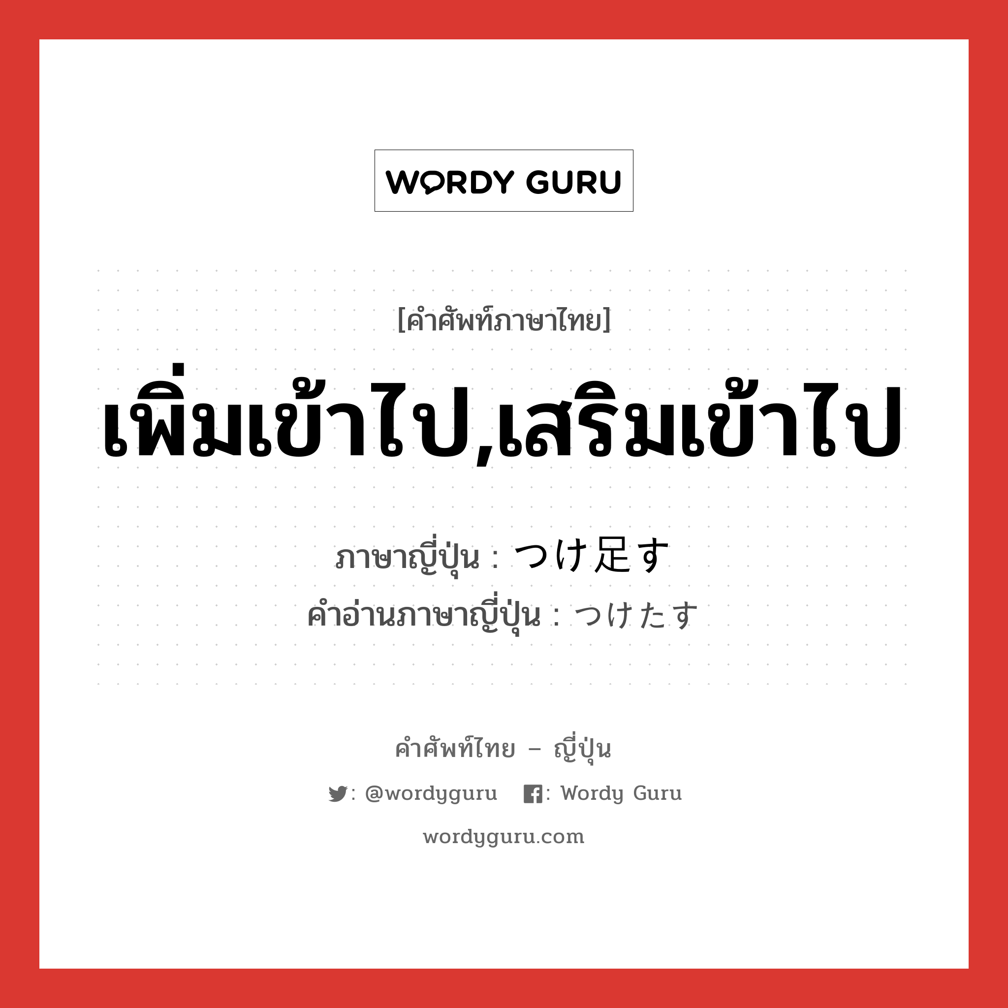 เพิ่มเข้าไป,เสริมเข้าไป ภาษาญี่ปุ่นคืออะไร, คำศัพท์ภาษาไทย - ญี่ปุ่น เพิ่มเข้าไป,เสริมเข้าไป ภาษาญี่ปุ่น つけ足す คำอ่านภาษาญี่ปุ่น つけたす หมวด v5s หมวด v5s