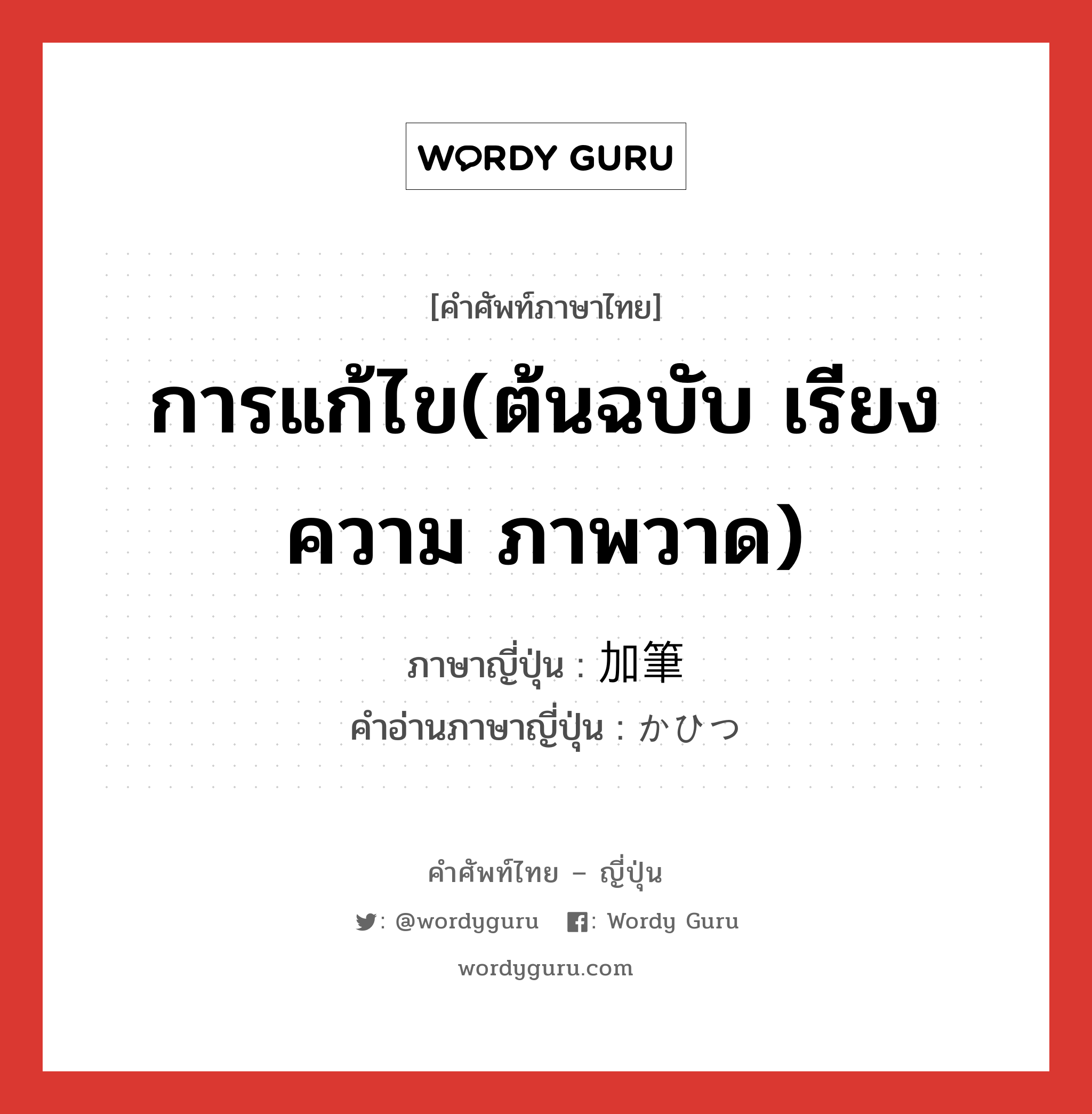 การแก้ไข(ต้นฉบับ เรียงความ ภาพวาด) ภาษาญี่ปุ่นคืออะไร, คำศัพท์ภาษาไทย - ญี่ปุ่น การแก้ไข(ต้นฉบับ เรียงความ ภาพวาด) ภาษาญี่ปุ่น 加筆 คำอ่านภาษาญี่ปุ่น かひつ หมวด n หมวด n