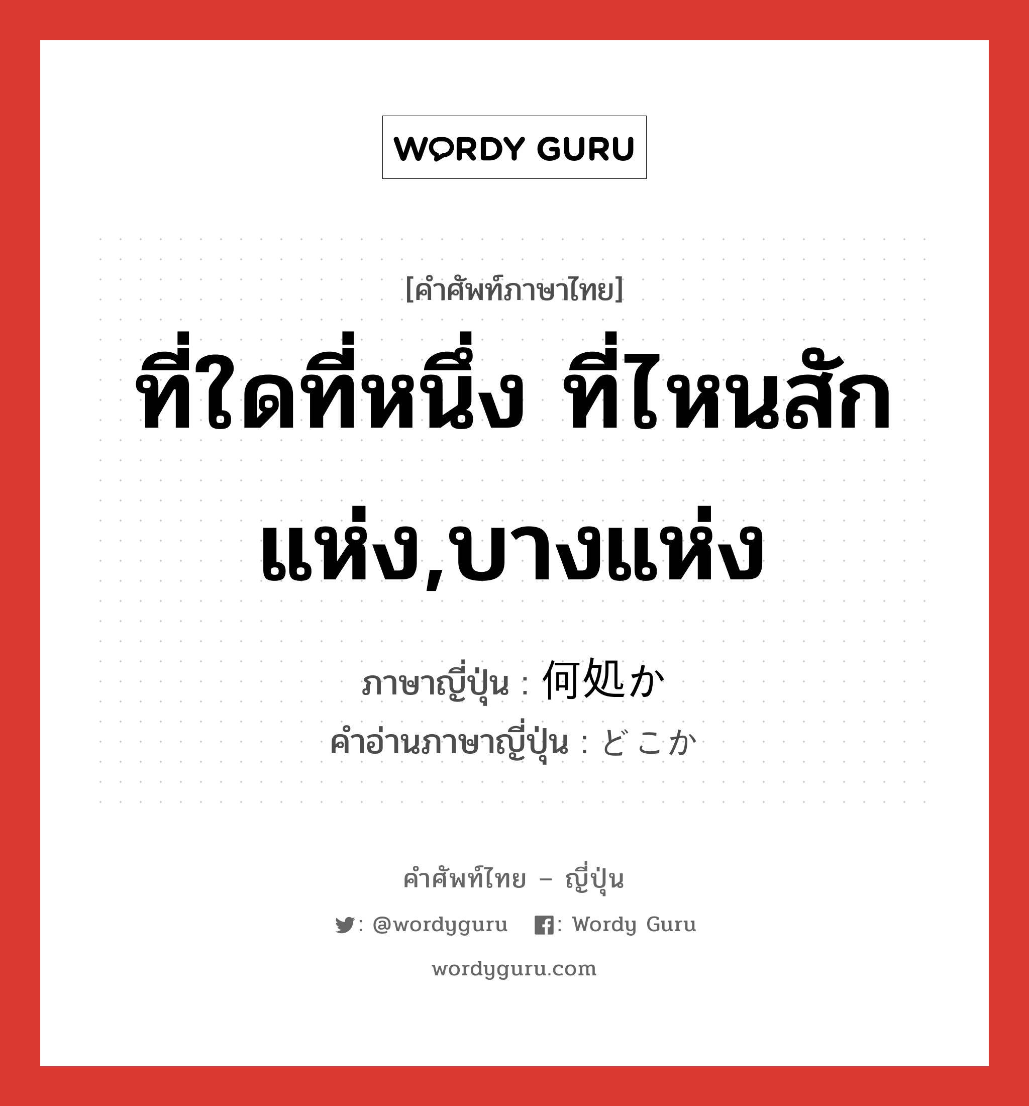 ที่ใดที่หนึ่ง ที่ไหนสักแห่ง,บางแห่ง ภาษาญี่ปุ่นคืออะไร, คำศัพท์ภาษาไทย - ญี่ปุ่น ที่ใดที่หนึ่ง ที่ไหนสักแห่ง,บางแห่ง ภาษาญี่ปุ่น 何処か คำอ่านภาษาญี่ปุ่น どこか หมวด exp หมวด exp