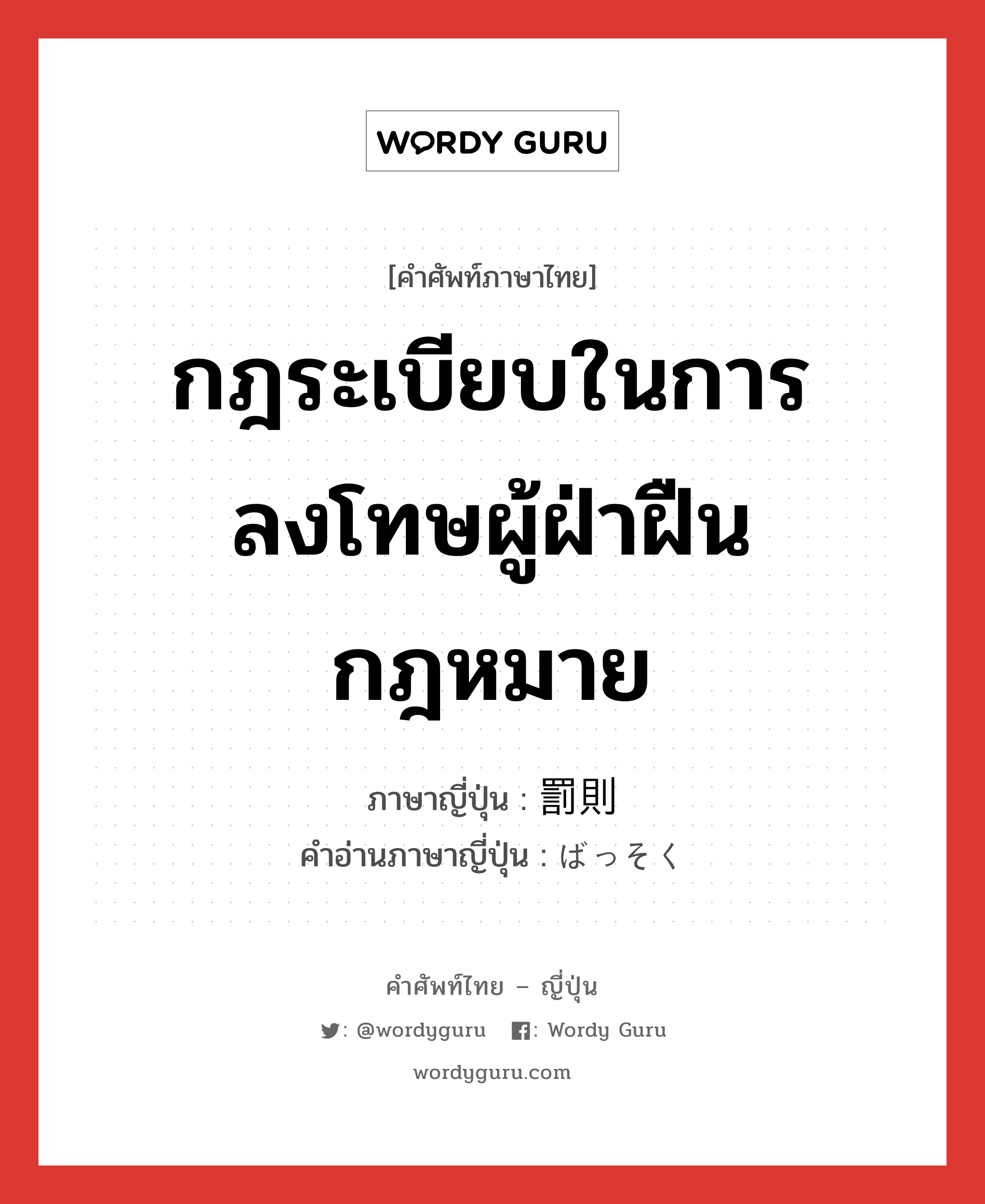 กฎระเบียบในการลงโทษผู้ฝ่าฝืนกฎหมาย ภาษาญี่ปุ่นคืออะไร, คำศัพท์ภาษาไทย - ญี่ปุ่น กฎระเบียบในการลงโทษผู้ฝ่าฝืนกฎหมาย ภาษาญี่ปุ่น 罰則 คำอ่านภาษาญี่ปุ่น ばっそく หมวด n หมวด n