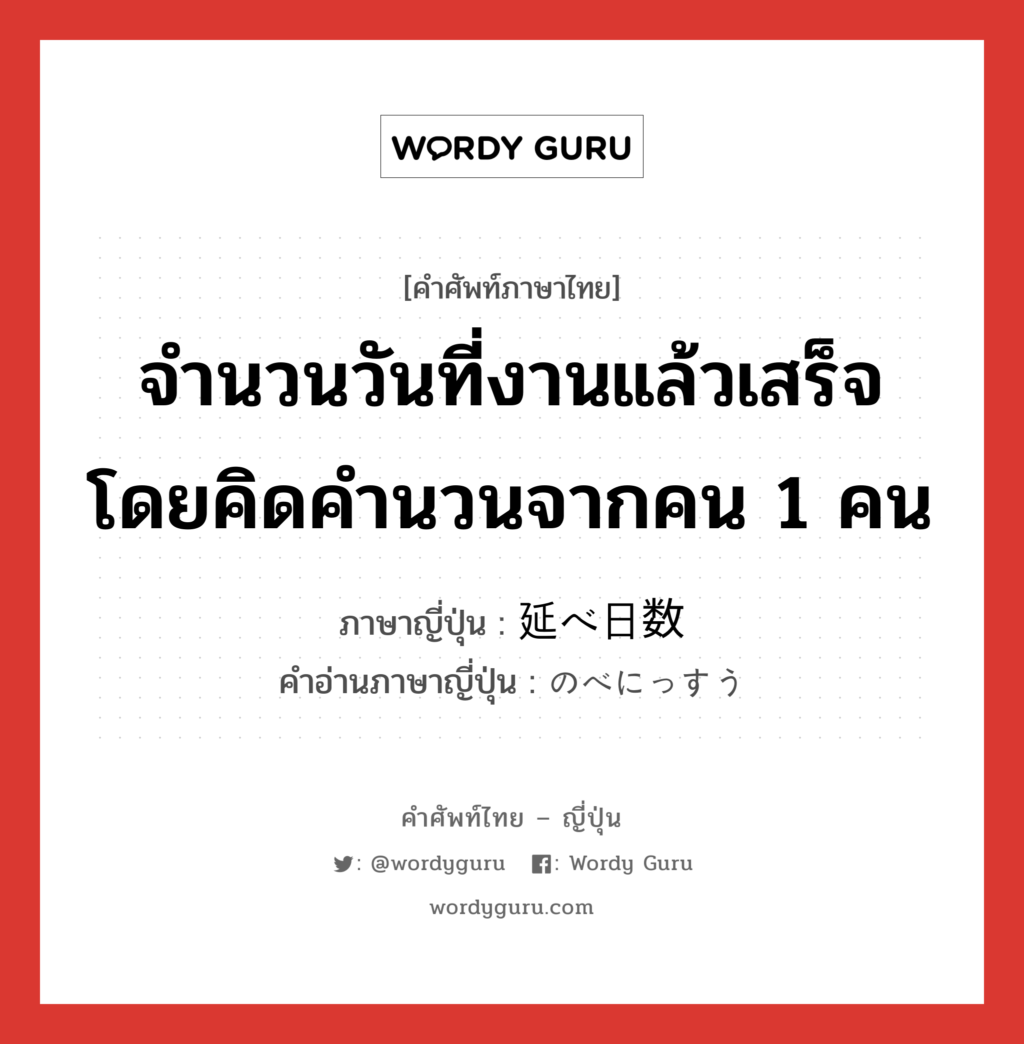 จำนวนวันที่งานแล้วเสร็จโดยคิดคำนวนจากคน 1 คน ภาษาญี่ปุ่นคืออะไร, คำศัพท์ภาษาไทย - ญี่ปุ่น จำนวนวันที่งานแล้วเสร็จโดยคิดคำนวนจากคน 1 คน ภาษาญี่ปุ่น 延べ日数 คำอ่านภาษาญี่ปุ่น のべにっすう หมวด n หมวด n