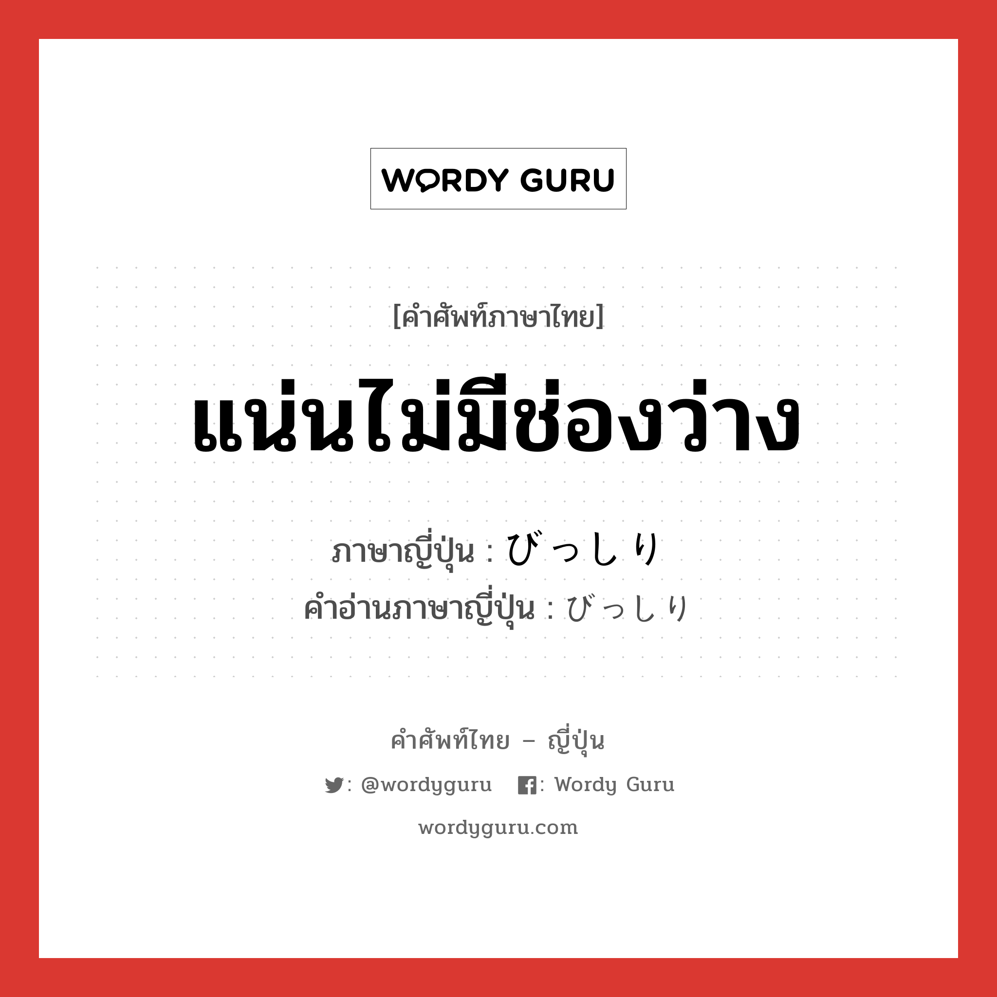 แน่นไม่มีช่องว่าง ภาษาญี่ปุ่นคืออะไร, คำศัพท์ภาษาไทย - ญี่ปุ่น แน่นไม่มีช่องว่าง ภาษาญี่ปุ่น びっしり คำอ่านภาษาญี่ปุ่น びっしり หมวด adv หมวด adv