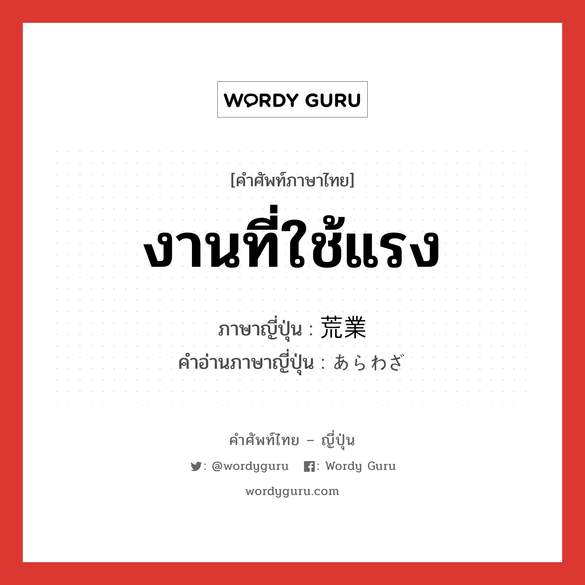 งานที่ใช้แรง ภาษาญี่ปุ่นคืออะไร, คำศัพท์ภาษาไทย - ญี่ปุ่น งานที่ใช้แรง ภาษาญี่ปุ่น 荒業 คำอ่านภาษาญี่ปุ่น あらわざ หมวด n หมวด n