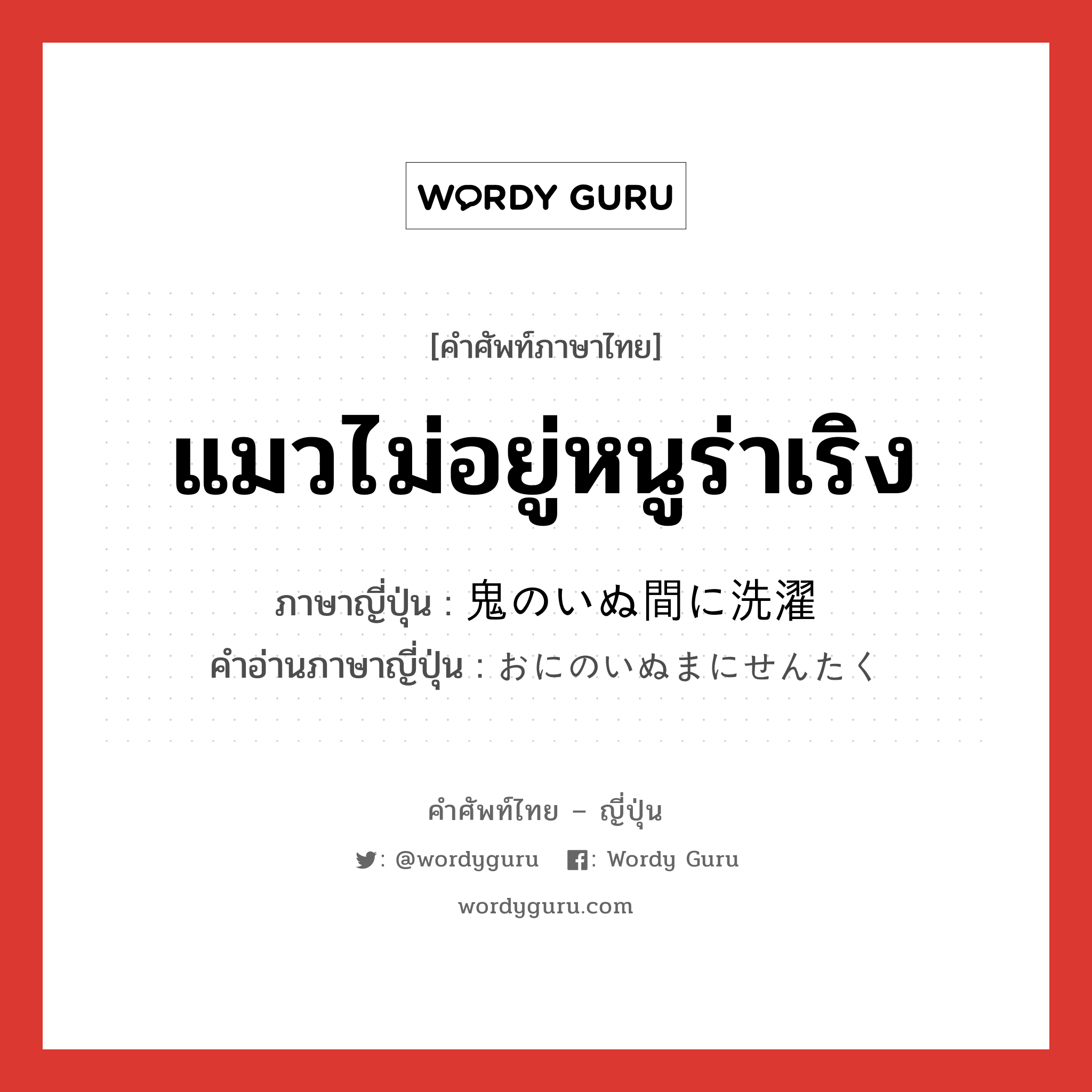 แมวไม่อยู่หนูร่าเริง ภาษาญี่ปุ่นคืออะไร, คำศัพท์ภาษาไทย - ญี่ปุ่น แมวไม่อยู่หนูร่าเริง ภาษาญี่ปุ่น 鬼のいぬ間に洗濯 คำอ่านภาษาญี่ปุ่น おにのいぬまにせんたく หมวด idiom หมวด idiom