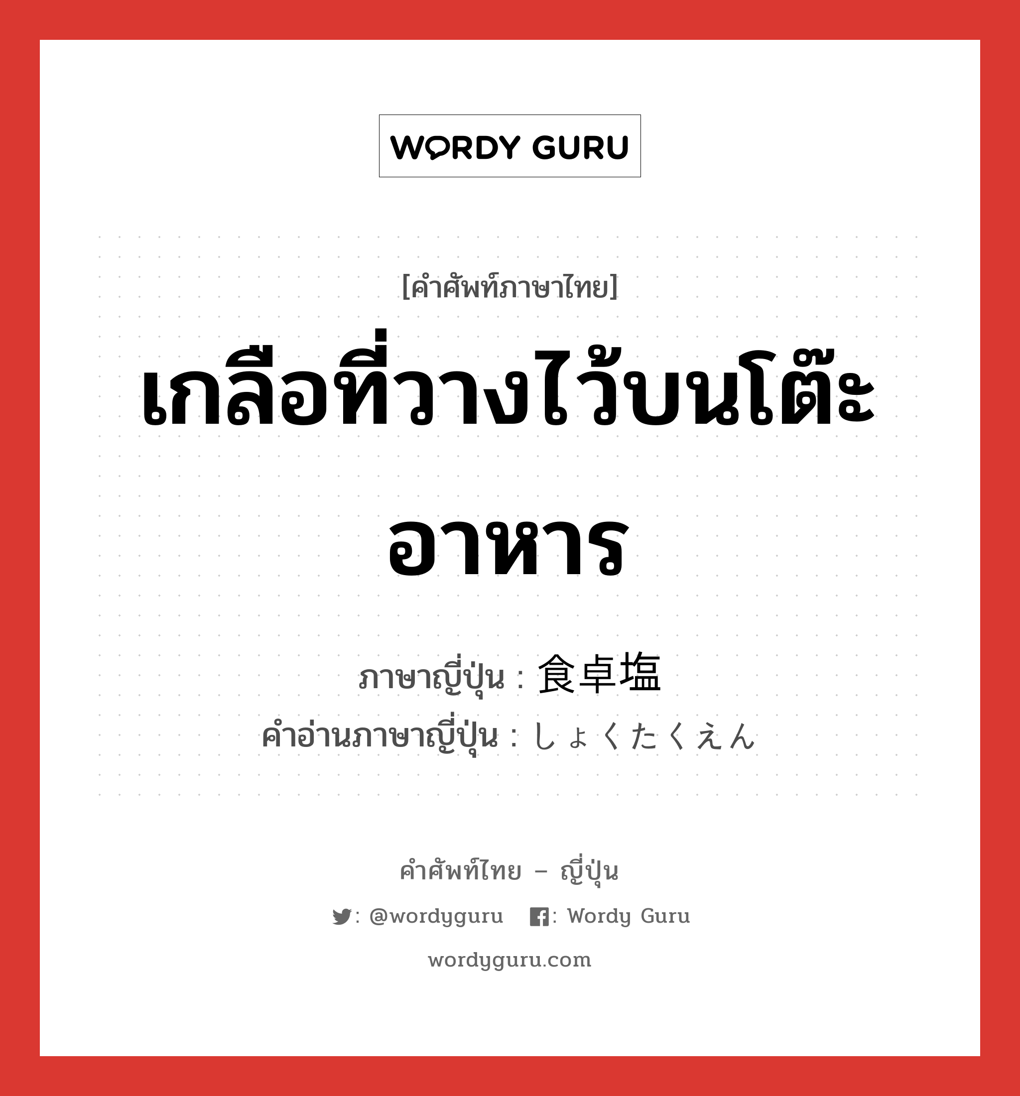 เกลือที่วางไว้บนโต๊ะอาหาร ภาษาญี่ปุ่นคืออะไร, คำศัพท์ภาษาไทย - ญี่ปุ่น เกลือที่วางไว้บนโต๊ะอาหาร ภาษาญี่ปุ่น 食卓塩 คำอ่านภาษาญี่ปุ่น しょくたくえん หมวด n หมวด n