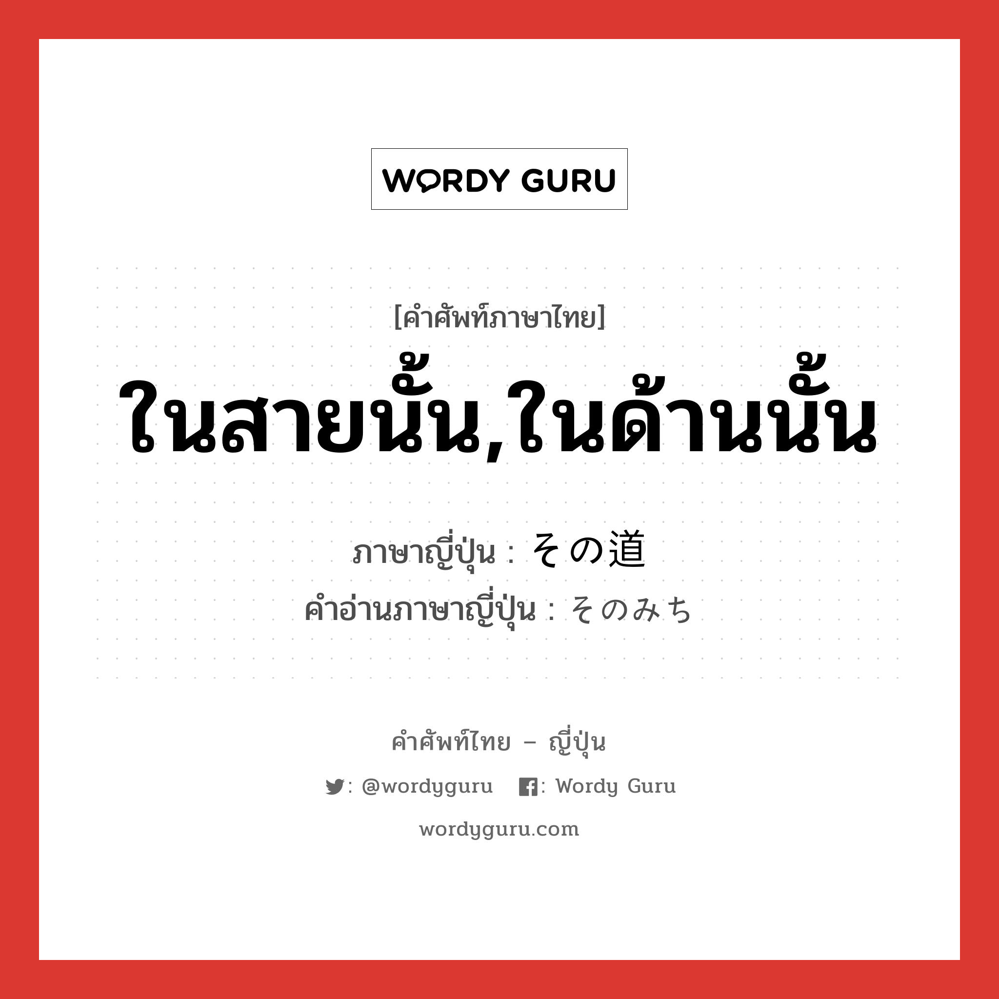 ในสายนั้น,ในด้านนั้น ภาษาญี่ปุ่นคืออะไร, คำศัพท์ภาษาไทย - ญี่ปุ่น ในสายนั้น,ในด้านนั้น ภาษาญี่ปุ่น その道 คำอ่านภาษาญี่ปุ่น そのみち หมวด exp หมวด exp