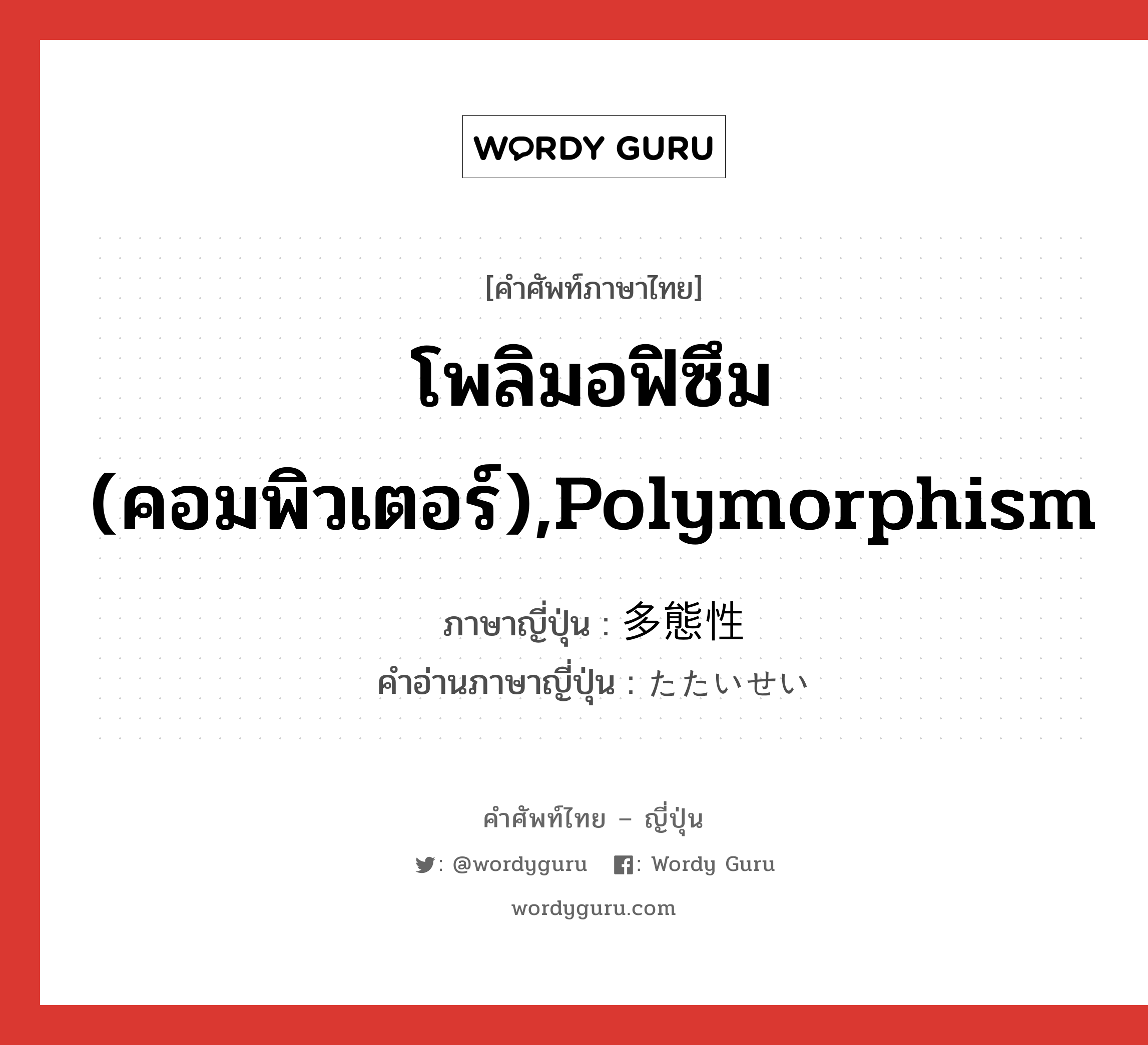 โพลิมอฟิซึม (คอมพิวเตอร์),polymorphism ภาษาญี่ปุ่นคืออะไร, คำศัพท์ภาษาไทย - ญี่ปุ่น โพลิมอฟิซึม (คอมพิวเตอร์),polymorphism ภาษาญี่ปุ่น 多態性 คำอ่านภาษาญี่ปุ่น たたいせい หมวด n หมวด n