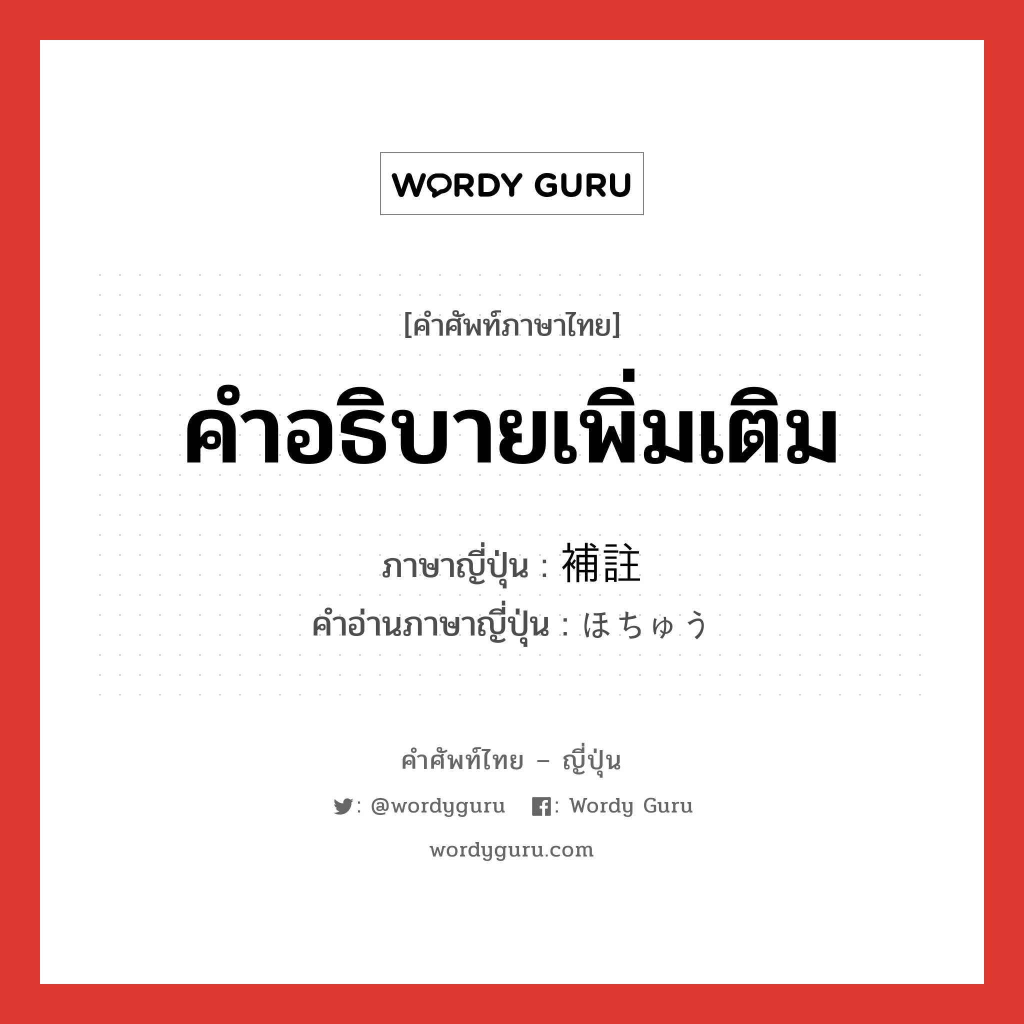 คำอธิบายเพิ่มเติม ภาษาญี่ปุ่นคืออะไร, คำศัพท์ภาษาไทย - ญี่ปุ่น คำอธิบายเพิ่มเติม ภาษาญี่ปุ่น 補註 คำอ่านภาษาญี่ปุ่น ほちゅう หมวด n หมวด n