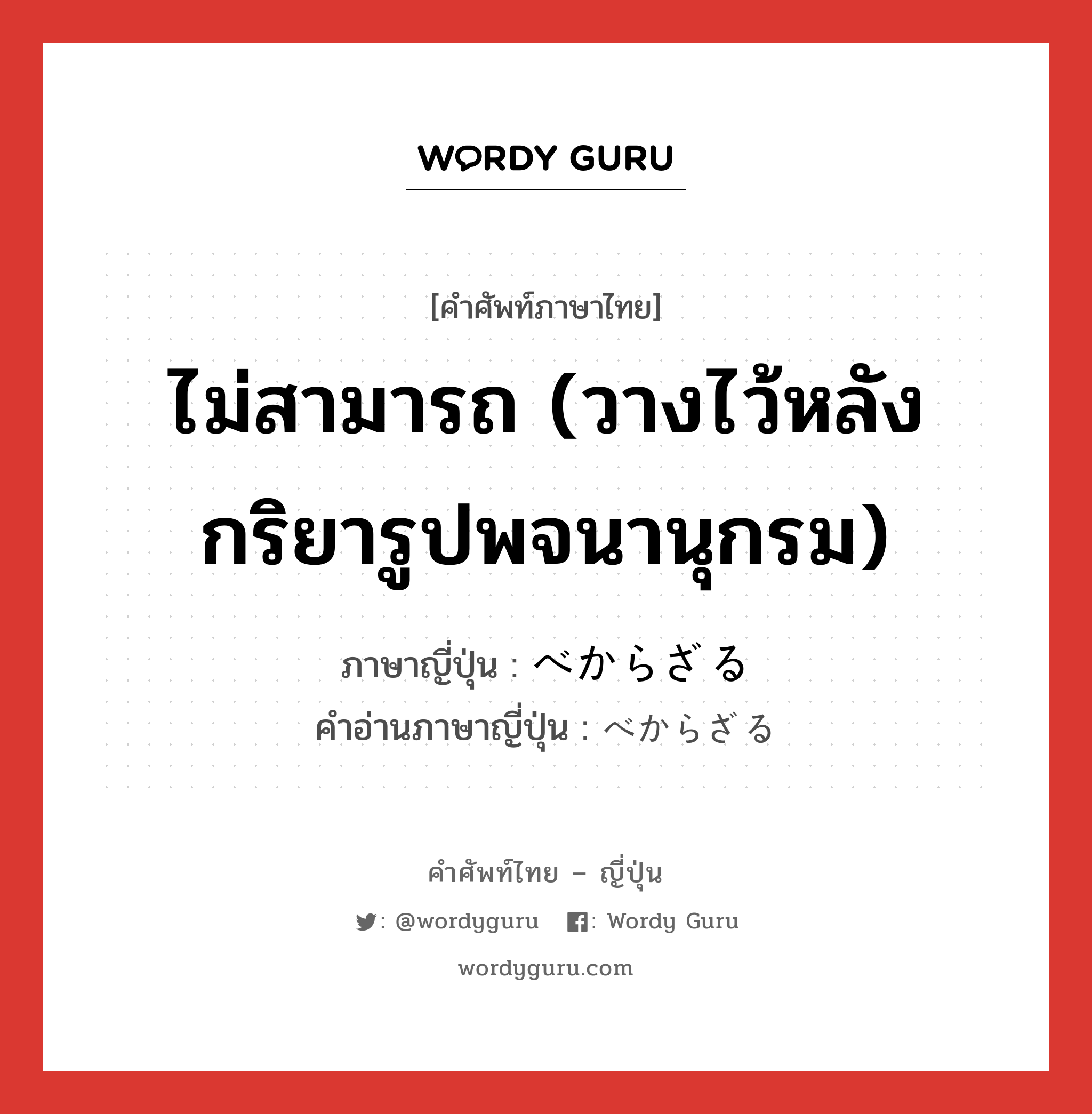 ไม่สามารถ (วางไว้หลังกริยารูปพจนานุกรม) ภาษาญี่ปุ่นคืออะไร, คำศัพท์ภาษาไทย - ญี่ปุ่น ไม่สามารถ (วางไว้หลังกริยารูปพจนานุกรม) ภาษาญี่ปุ่น べからざる คำอ่านภาษาญี่ปุ่น べからざる หมวด exp หมวด exp