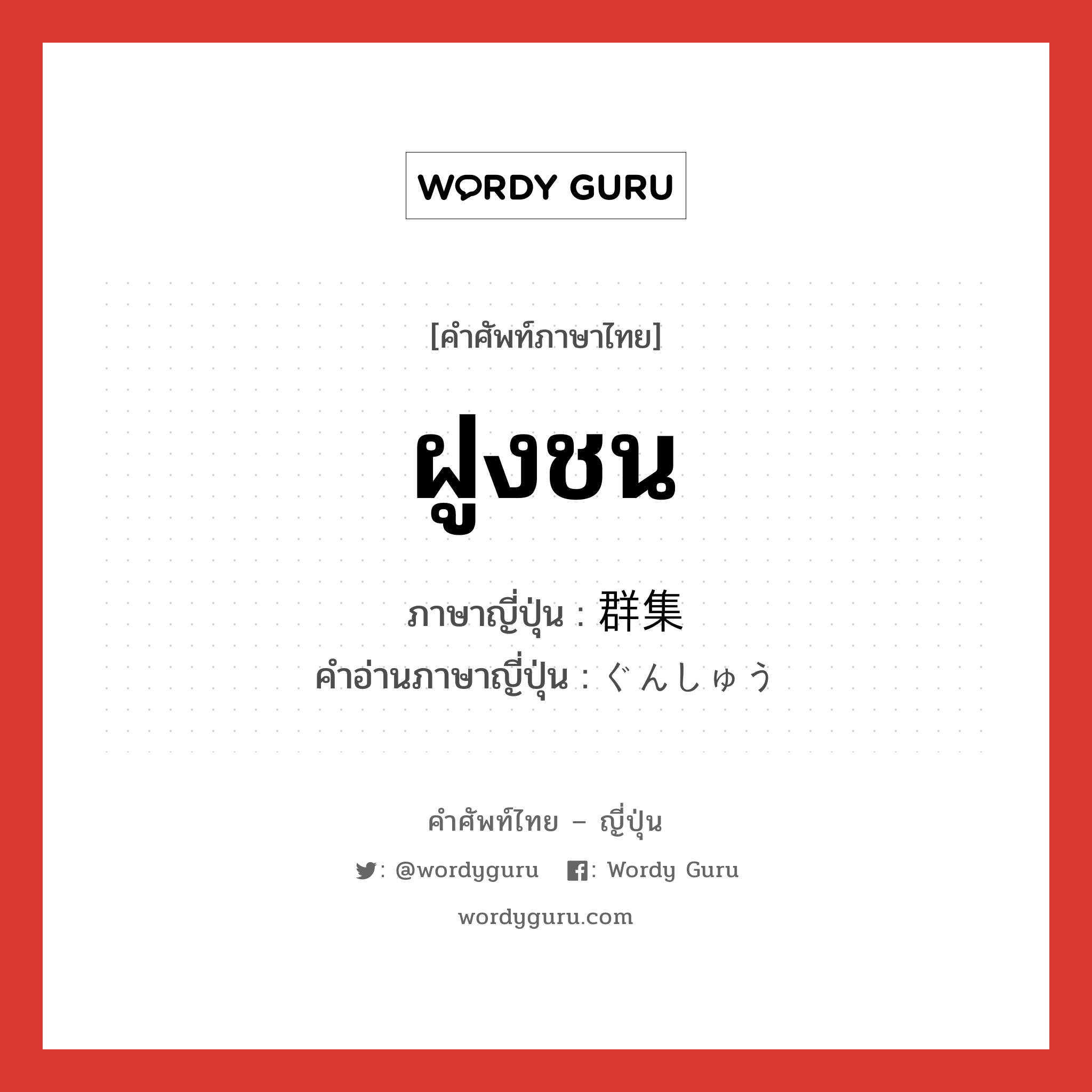 ฝูงชน ภาษาญี่ปุ่นคืออะไร, คำศัพท์ภาษาไทย - ญี่ปุ่น ฝูงชน ภาษาญี่ปุ่น 群集 คำอ่านภาษาญี่ปุ่น ぐんしゅう หมวด n หมวด n