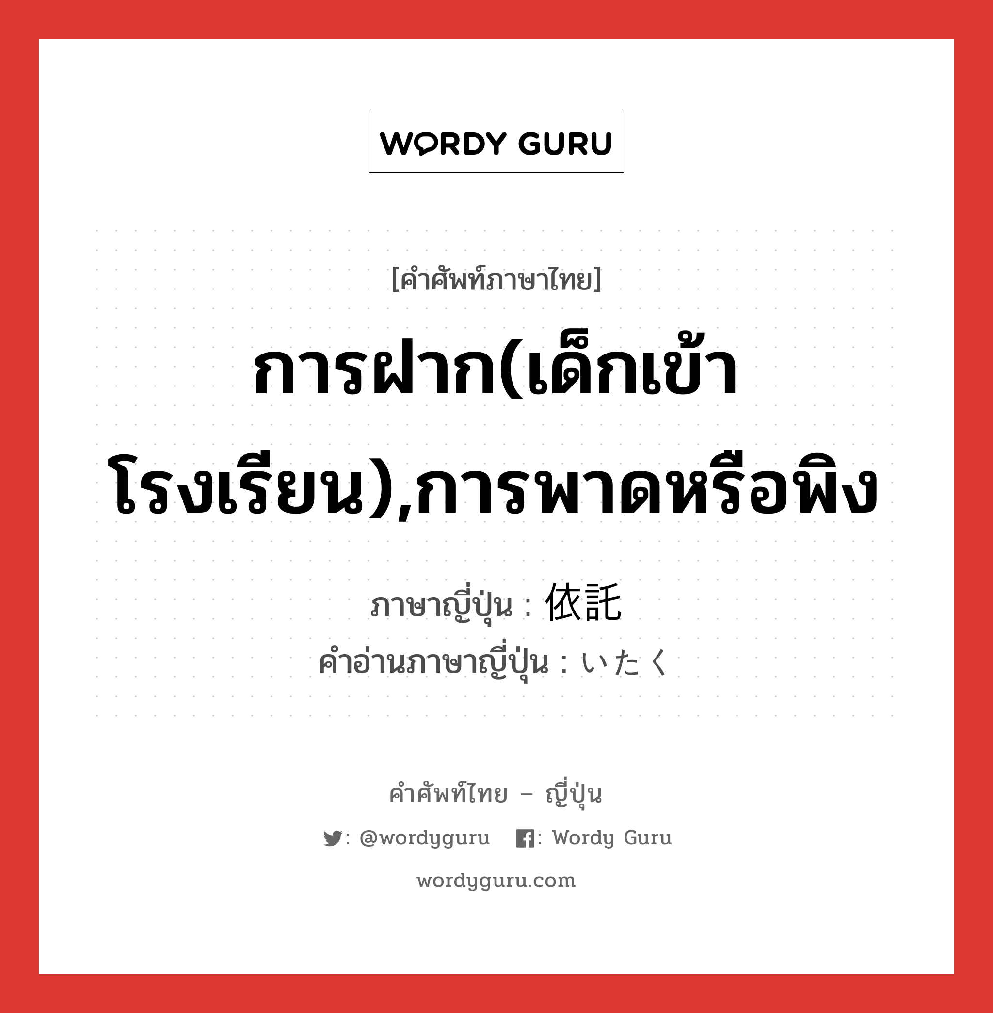 依託 ภาษาไทย?, คำศัพท์ภาษาไทย - ญี่ปุ่น 依託 ภาษาญี่ปุ่น การฝาก(เด็กเข้าโรงเรียน),การพาดหรือพิง คำอ่านภาษาญี่ปุ่น いたく หมวด n หมวด n