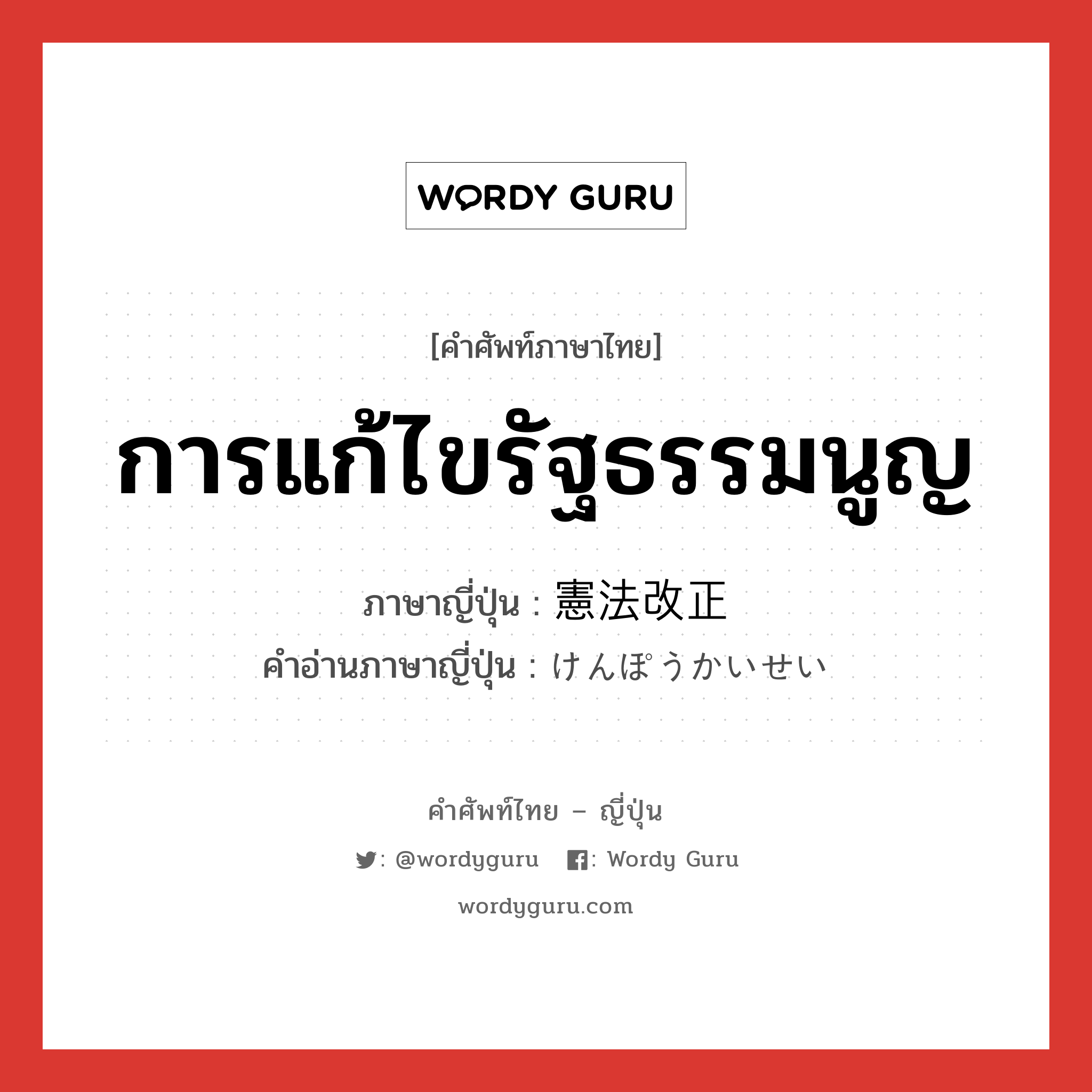 การแก้ไขรัฐธรรมนูญ ภาษาญี่ปุ่นคืออะไร, คำศัพท์ภาษาไทย - ญี่ปุ่น การแก้ไขรัฐธรรมนูญ ภาษาญี่ปุ่น 憲法改正 คำอ่านภาษาญี่ปุ่น けんぽうかいせい หมวด n หมวด n