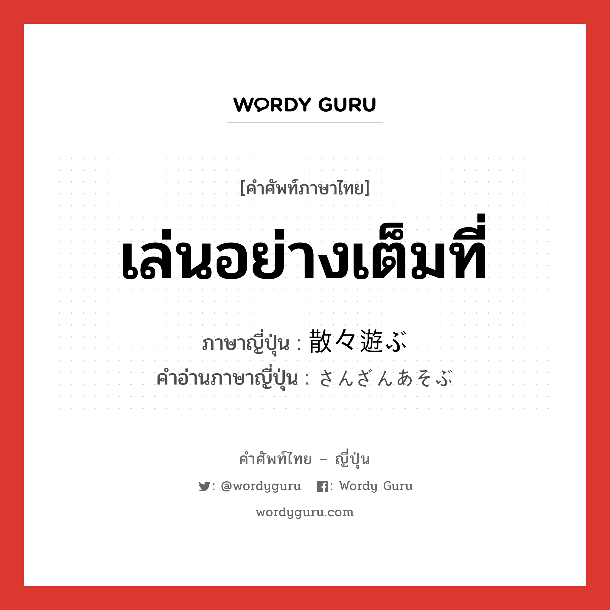 เล่นอย่างเต็มที่ ภาษาญี่ปุ่นคืออะไร, คำศัพท์ภาษาไทย - ญี่ปุ่น เล่นอย่างเต็มที่ ภาษาญี่ปุ่น 散々遊ぶ คำอ่านภาษาญี่ปุ่น さんざんあそぶ หมวด v หมวด v