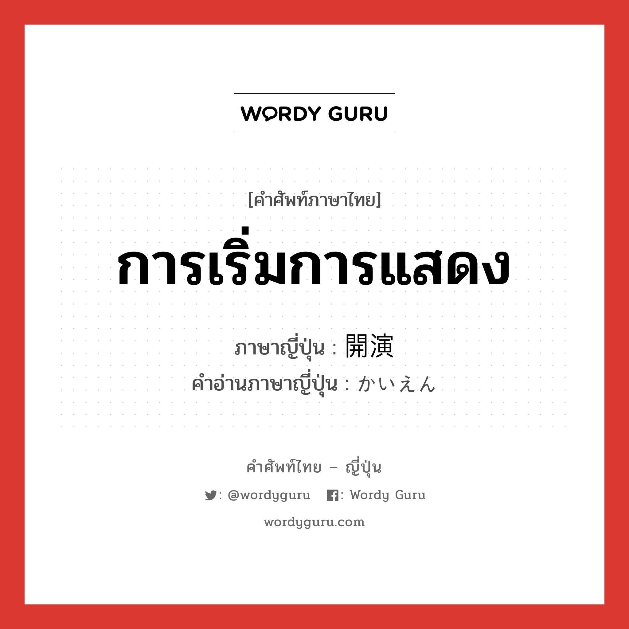 การเริ่มการแสดง ภาษาญี่ปุ่นคืออะไร, คำศัพท์ภาษาไทย - ญี่ปุ่น การเริ่มการแสดง ภาษาญี่ปุ่น 開演 คำอ่านภาษาญี่ปุ่น かいえん หมวด n หมวด n