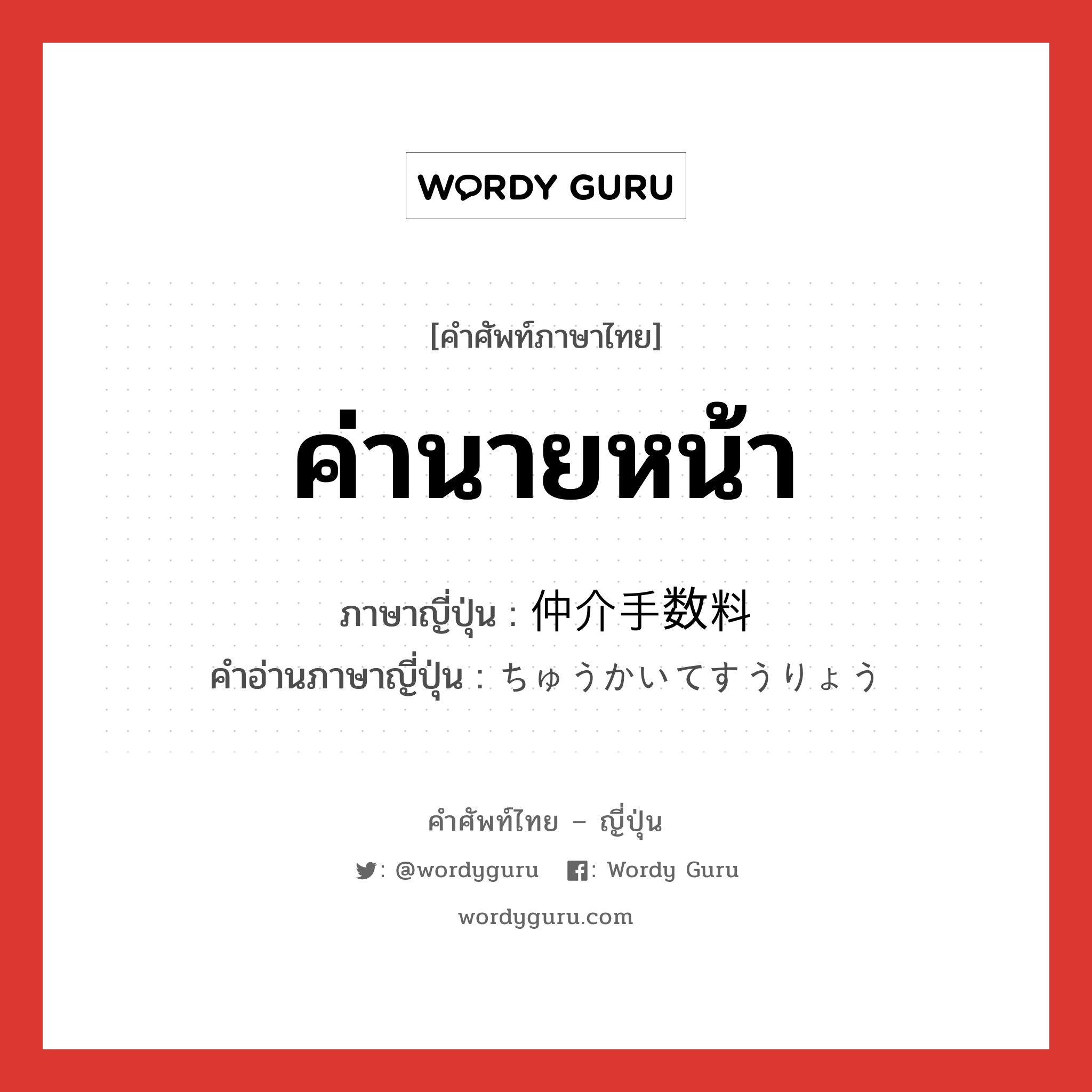 ค่านายหน้า ภาษาญี่ปุ่นคืออะไร, คำศัพท์ภาษาไทย - ญี่ปุ่น ค่านายหน้า ภาษาญี่ปุ่น 仲介手数料 คำอ่านภาษาญี่ปุ่น ちゅうかいてすうりょう หมวด n หมวด n