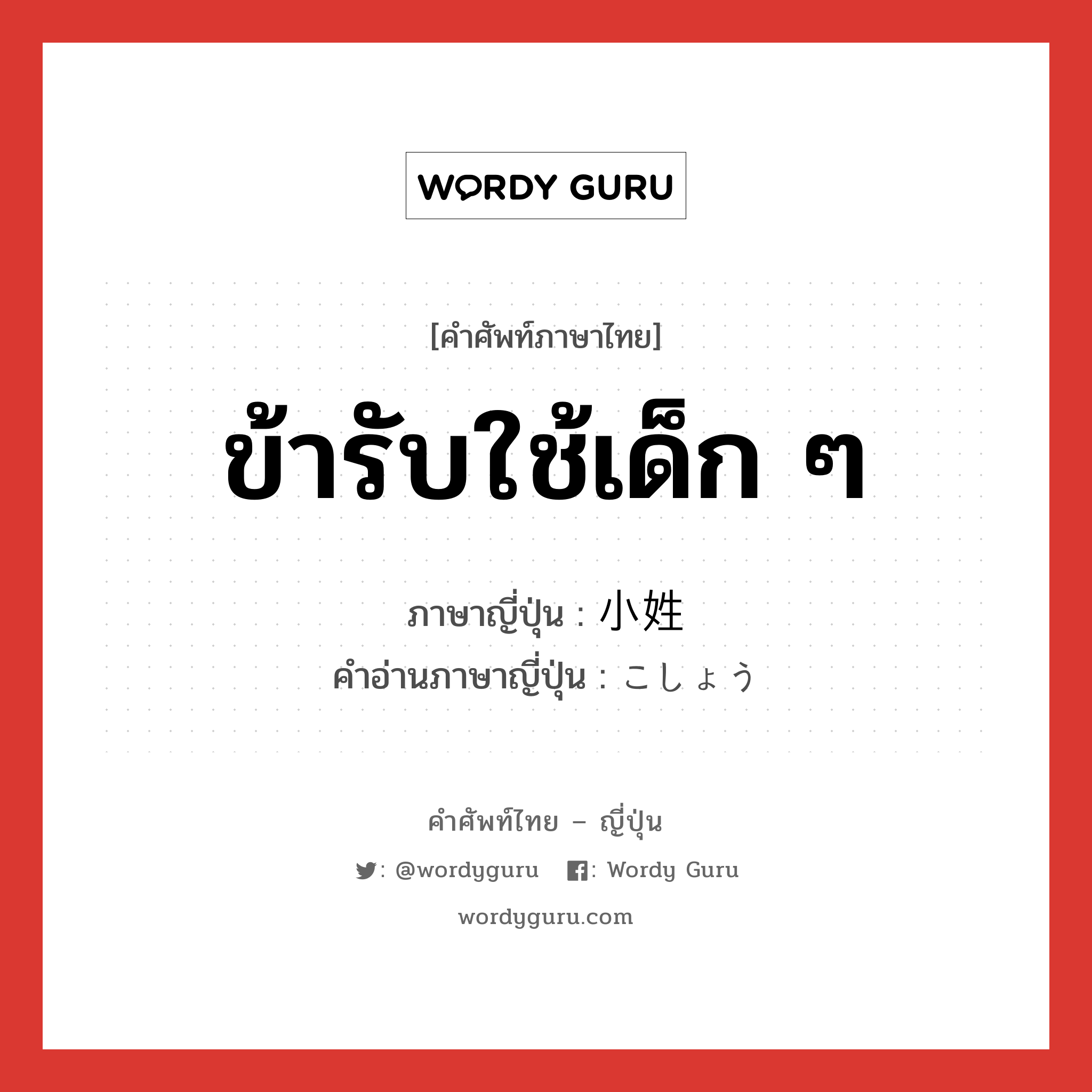 ข้ารับใช้เด็ก ๆ ภาษาญี่ปุ่นคืออะไร, คำศัพท์ภาษาไทย - ญี่ปุ่น ข้ารับใช้เด็ก ๆ ภาษาญี่ปุ่น 小姓 คำอ่านภาษาญี่ปุ่น こしょう หมวด n หมวด n