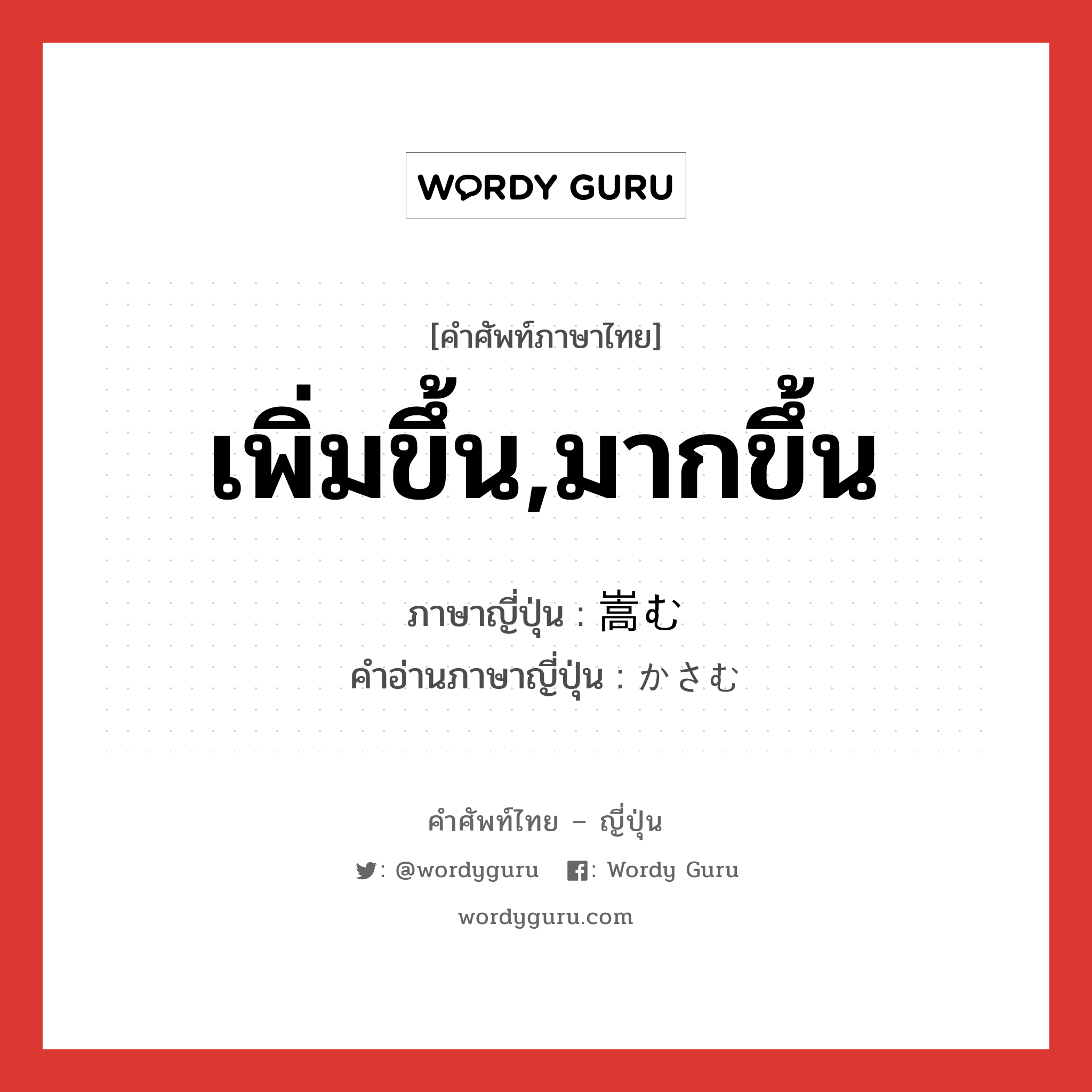 เพิ่มขึ้น,มากขึ้น ภาษาญี่ปุ่นคืออะไร, คำศัพท์ภาษาไทย - ญี่ปุ่น เพิ่มขึ้น,มากขึ้น ภาษาญี่ปุ่น 嵩む คำอ่านภาษาญี่ปุ่น かさむ หมวด v5m หมวด v5m