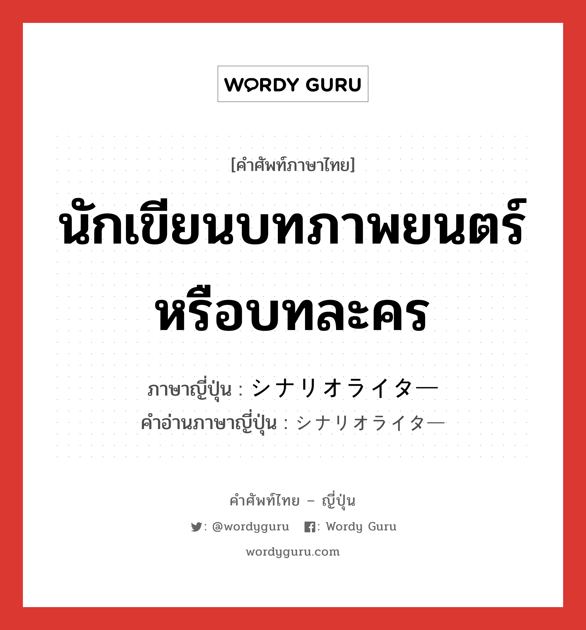 นักเขียนบทภาพยนตร์หรือบทละคร ภาษาญี่ปุ่นคืออะไร, คำศัพท์ภาษาไทย - ญี่ปุ่น นักเขียนบทภาพยนตร์หรือบทละคร ภาษาญี่ปุ่น シナリオライター คำอ่านภาษาญี่ปุ่น シナリオライター หมวด n หมวด n