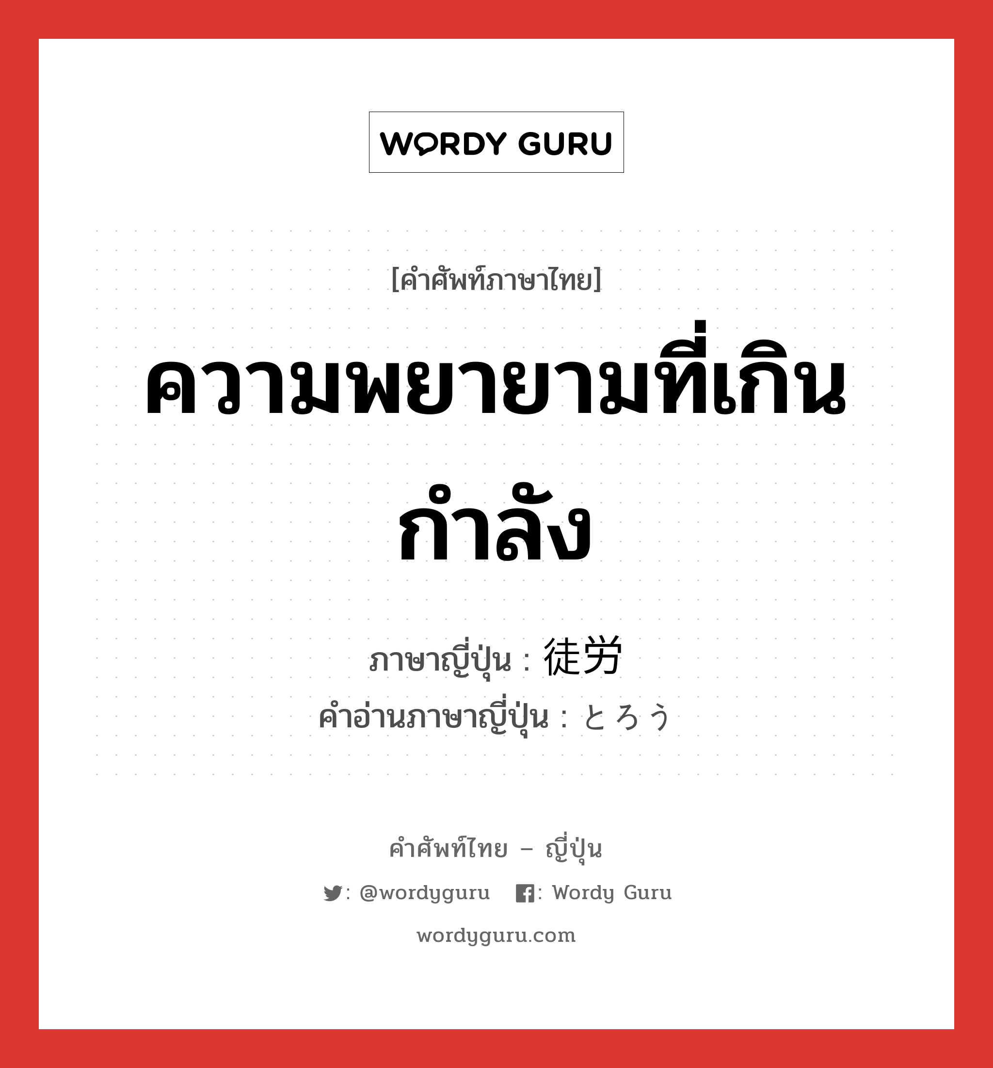 ความพยายามที่เกินกำลัง ภาษาญี่ปุ่นคืออะไร, คำศัพท์ภาษาไทย - ญี่ปุ่น ความพยายามที่เกินกำลัง ภาษาญี่ปุ่น 徒労 คำอ่านภาษาญี่ปุ่น とろう หมวด n หมวด n