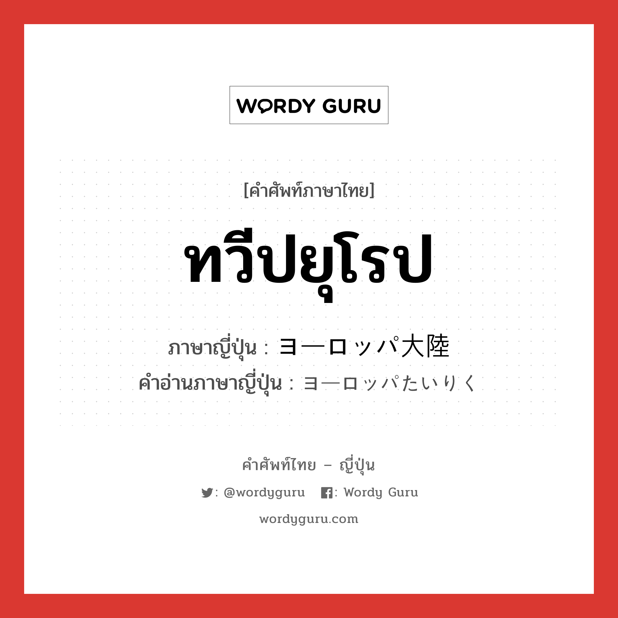 ทวีปยุโรป ภาษาญี่ปุ่นคืออะไร, คำศัพท์ภาษาไทย - ญี่ปุ่น ทวีปยุโรป ภาษาญี่ปุ่น ヨーロッパ大陸 คำอ่านภาษาญี่ปุ่น ヨーロッパたいりく หมวด n หมวด n