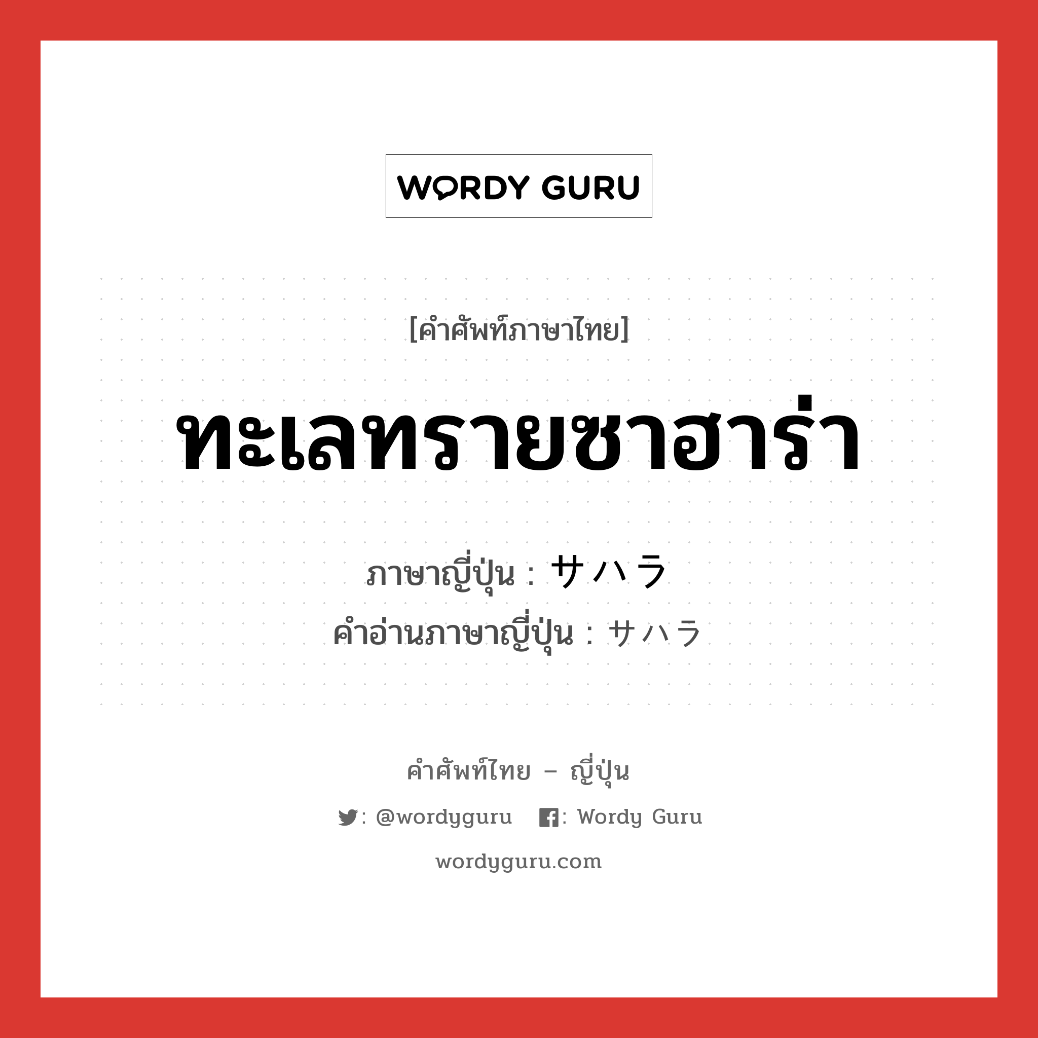 ทะเลทรายซาฮาร่า ภาษาญี่ปุ่นคืออะไร, คำศัพท์ภาษาไทย - ญี่ปุ่น ทะเลทรายซาฮาร่า ภาษาญี่ปุ่น サハラ คำอ่านภาษาญี่ปุ่น サハラ หมวด n หมวด n