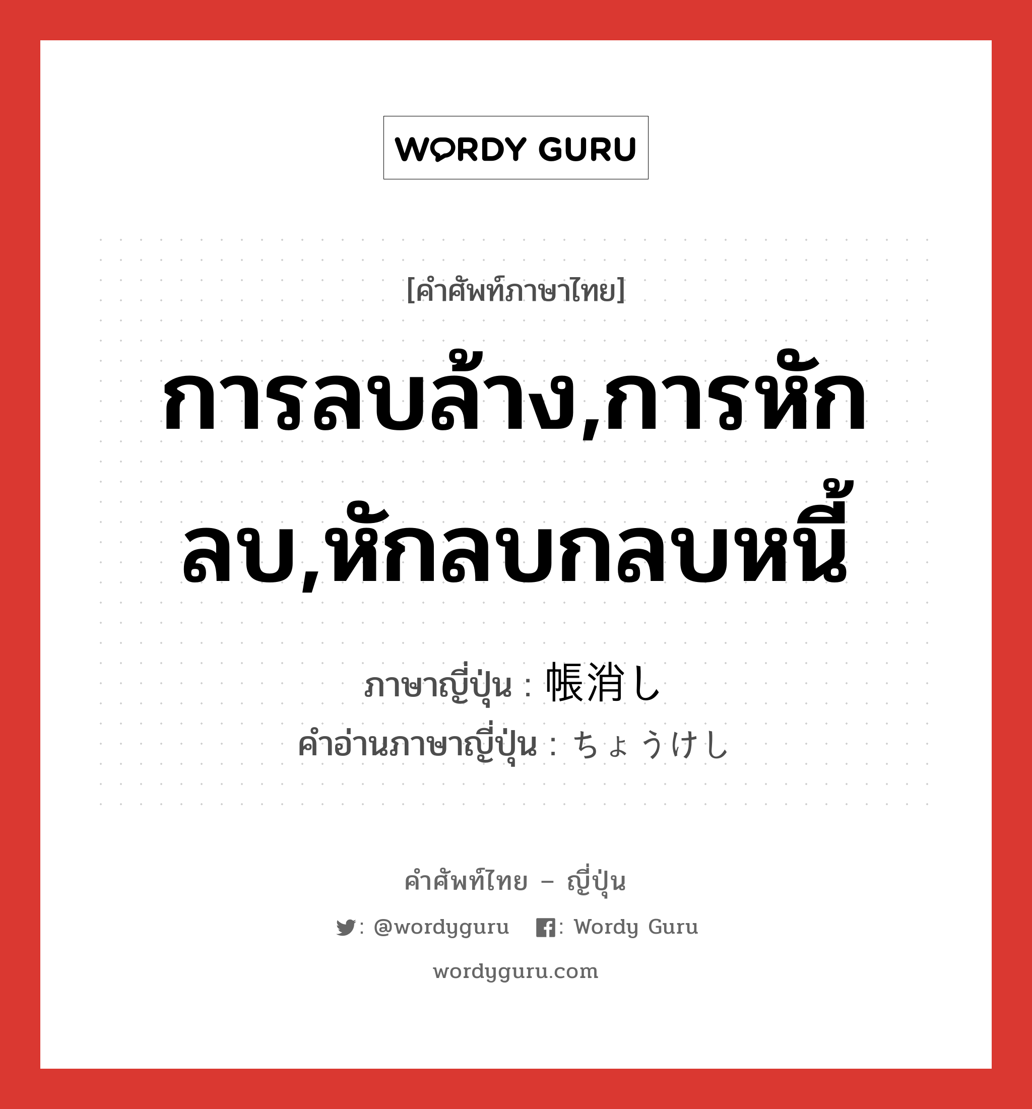 การลบล้าง,การหักลบ,หักลบกลบหนี้ ภาษาญี่ปุ่นคืออะไร, คำศัพท์ภาษาไทย - ญี่ปุ่น การลบล้าง,การหักลบ,หักลบกลบหนี้ ภาษาญี่ปุ่น 帳消し คำอ่านภาษาญี่ปุ่น ちょうけし หมวด n หมวด n