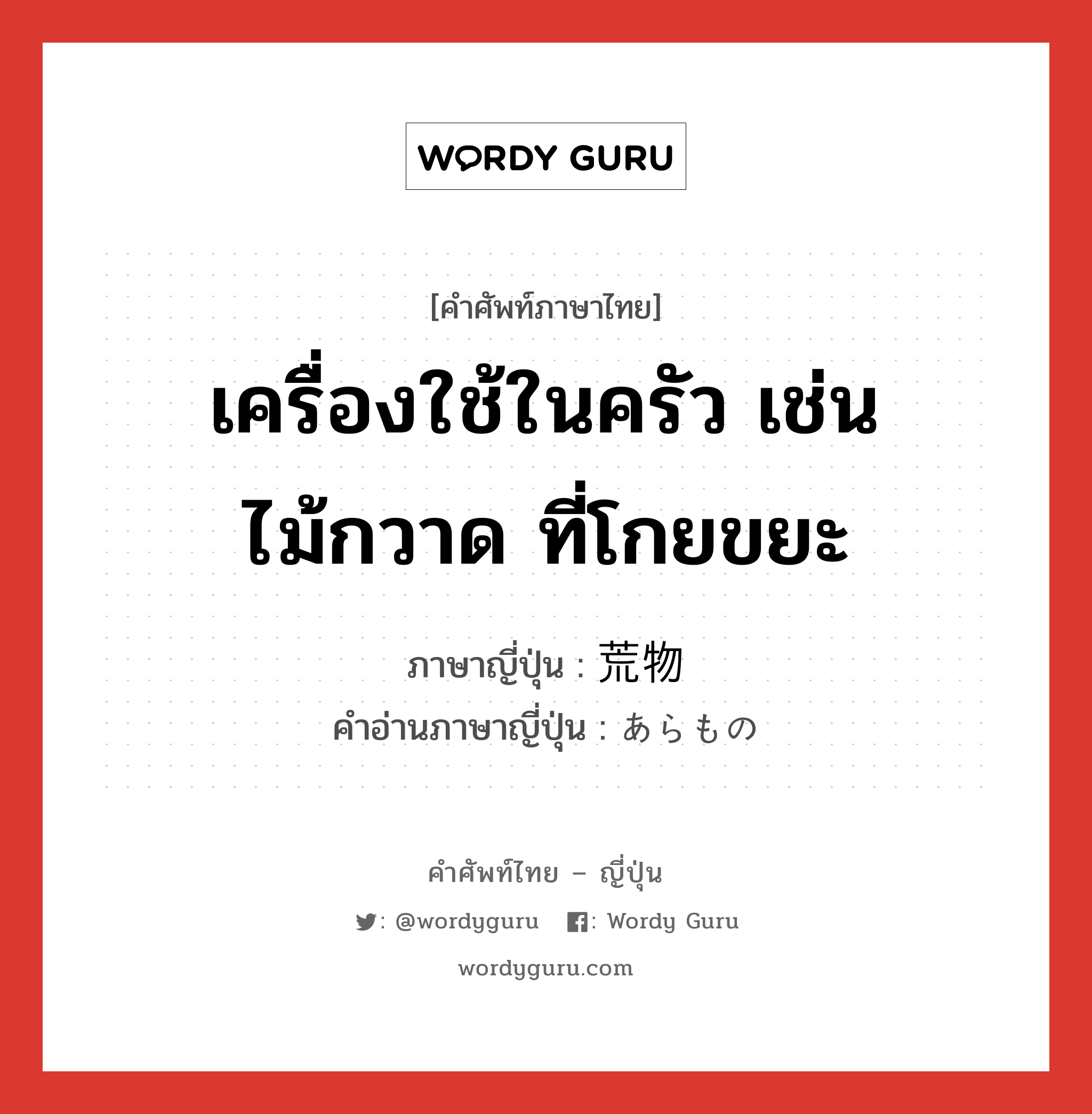 เครื่องใช้ในครัว เช่น ไม้กวาด ที่โกยขยะ ภาษาญี่ปุ่นคืออะไร, คำศัพท์ภาษาไทย - ญี่ปุ่น เครื่องใช้ในครัว เช่น ไม้กวาด ที่โกยขยะ ภาษาญี่ปุ่น 荒物 คำอ่านภาษาญี่ปุ่น あらもの หมวด n หมวด n