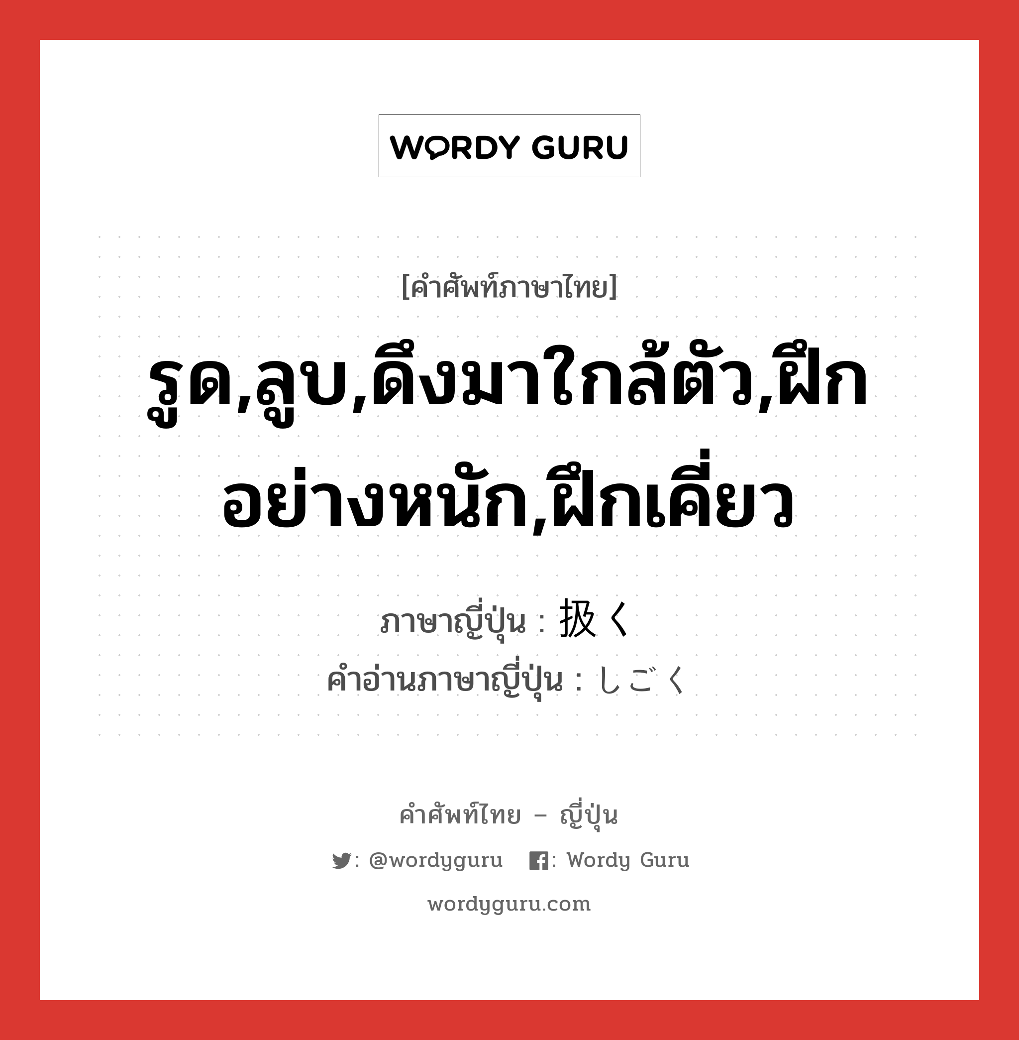 รูด,ลูบ,ดึงมาใกล้ตัว,ฝึกอย่างหนัก,ฝึกเคี่ยว ภาษาญี่ปุ่นคืออะไร, คำศัพท์ภาษาไทย - ญี่ปุ่น รูด,ลูบ,ดึงมาใกล้ตัว,ฝึกอย่างหนัก,ฝึกเคี่ยว ภาษาญี่ปุ่น 扱く คำอ่านภาษาญี่ปุ่น しごく หมวด v5k หมวด v5k