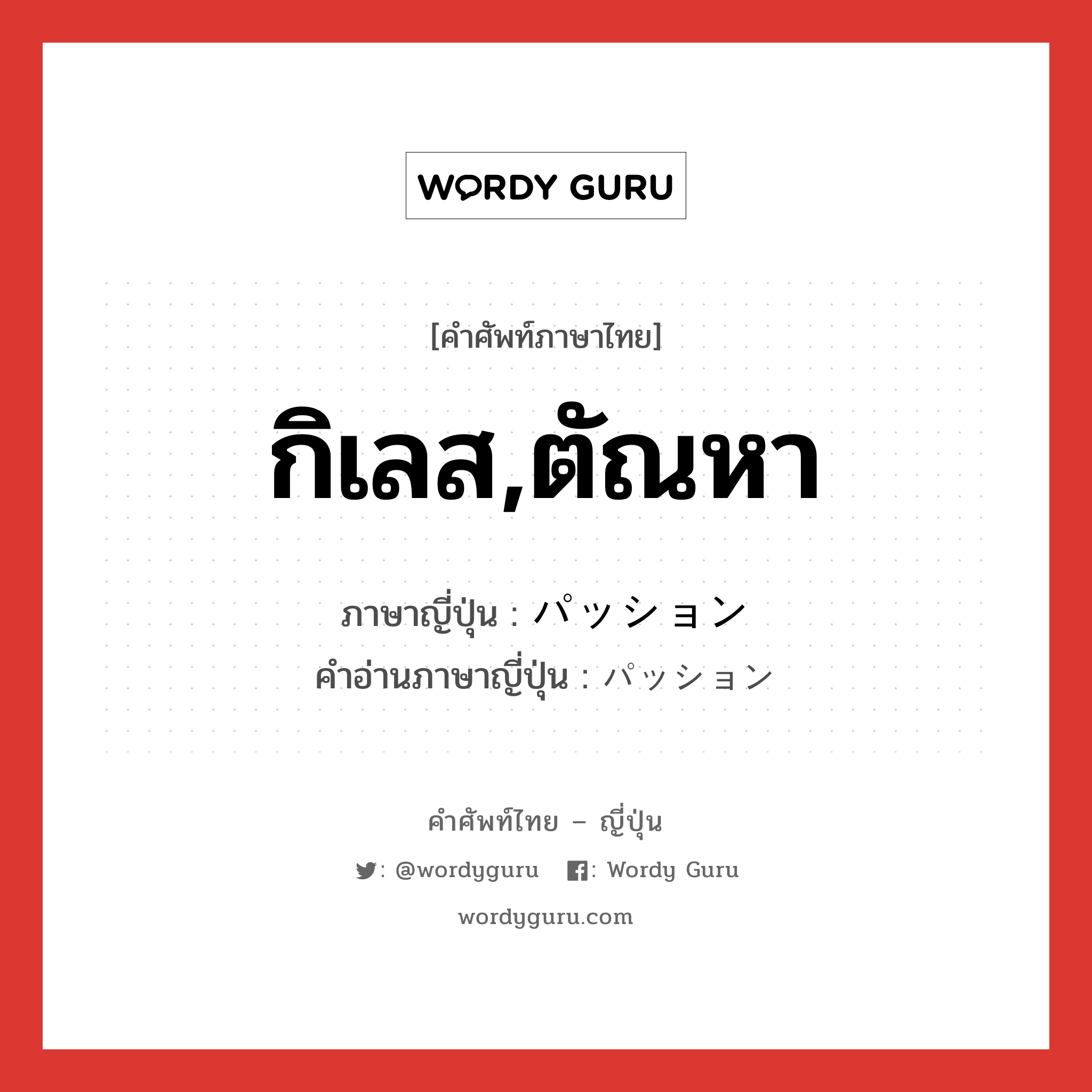 กิเลส,ตัณหา ภาษาญี่ปุ่นคืออะไร, คำศัพท์ภาษาไทย - ญี่ปุ่น กิเลส,ตัณหา ภาษาญี่ปุ่น パッション คำอ่านภาษาญี่ปุ่น パッション หมวด n หมวด n