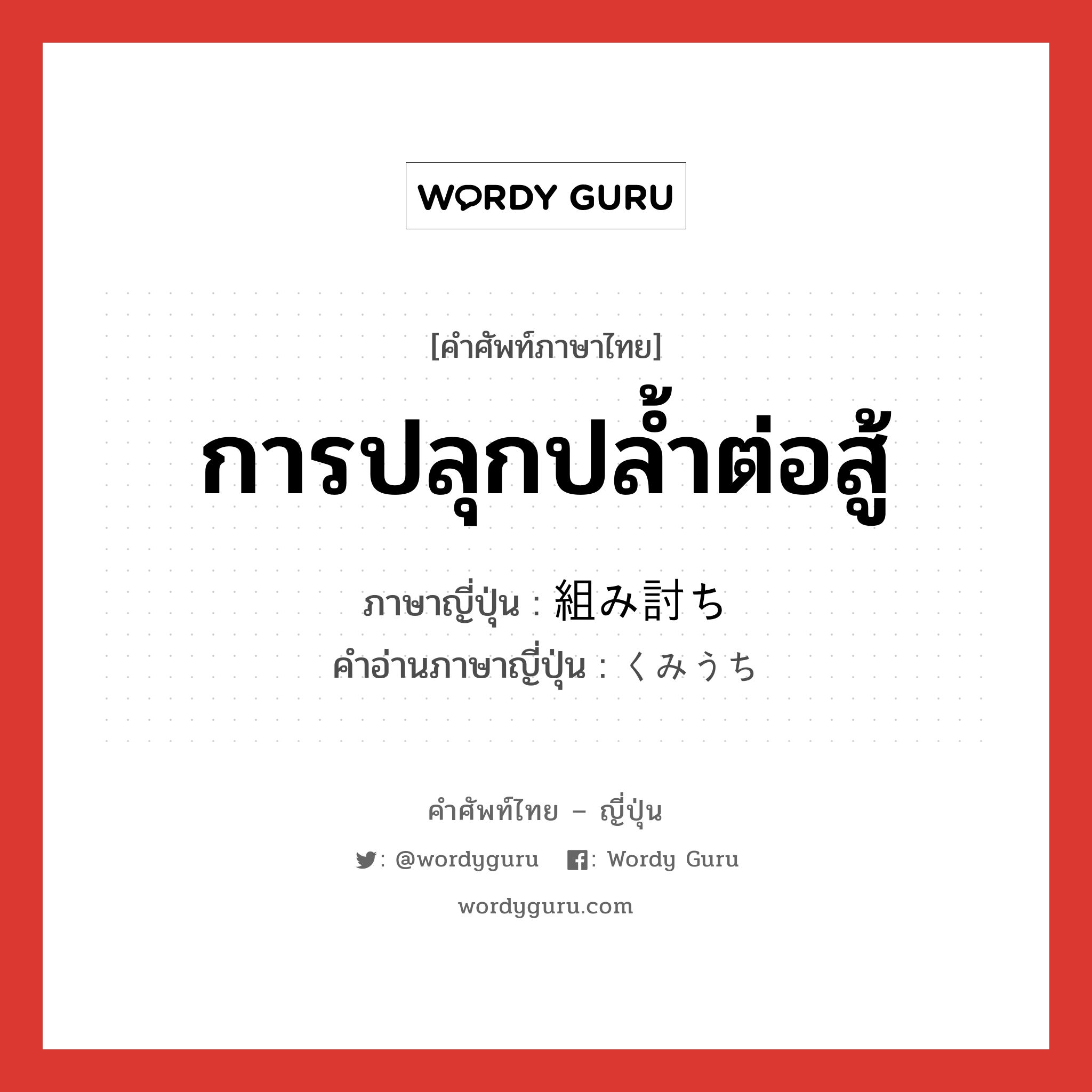 การปลุกปล้ำต่อสู้ ภาษาญี่ปุ่นคืออะไร, คำศัพท์ภาษาไทย - ญี่ปุ่น การปลุกปล้ำต่อสู้ ภาษาญี่ปุ่น 組み討ち คำอ่านภาษาญี่ปุ่น くみうち หมวด n หมวด n