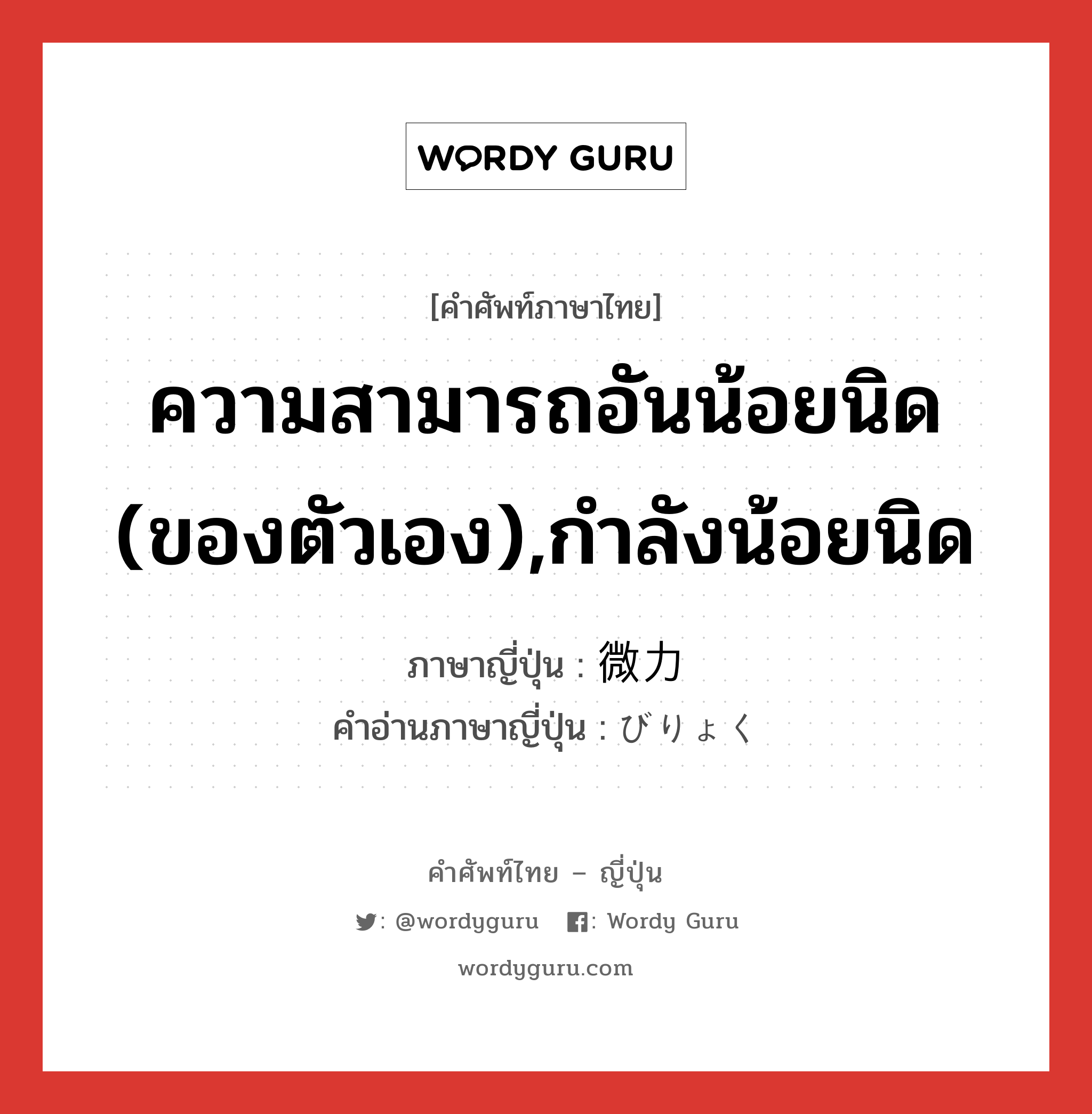 ความสามารถอันน้อยนิด (ของตัวเอง),กำลังน้อยนิด ภาษาญี่ปุ่นคืออะไร, คำศัพท์ภาษาไทย - ญี่ปุ่น ความสามารถอันน้อยนิด (ของตัวเอง),กำลังน้อยนิด ภาษาญี่ปุ่น 微力 คำอ่านภาษาญี่ปุ่น びりょく หมวด adj-na หมวด adj-na