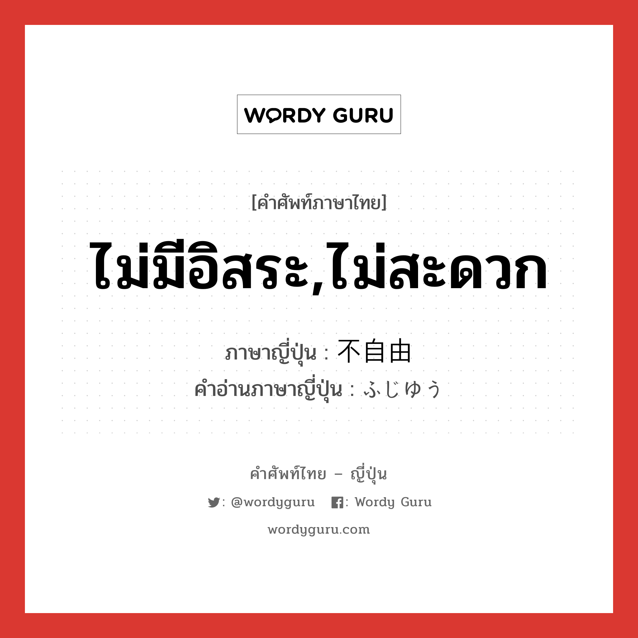 ไม่มีอิสระ,ไม่สะดวก ภาษาญี่ปุ่นคืออะไร, คำศัพท์ภาษาไทย - ญี่ปุ่น ไม่มีอิสระ,ไม่สะดวก ภาษาญี่ปุ่น 不自由 คำอ่านภาษาญี่ปุ่น ふじゆう หมวด adj-na หมวด adj-na