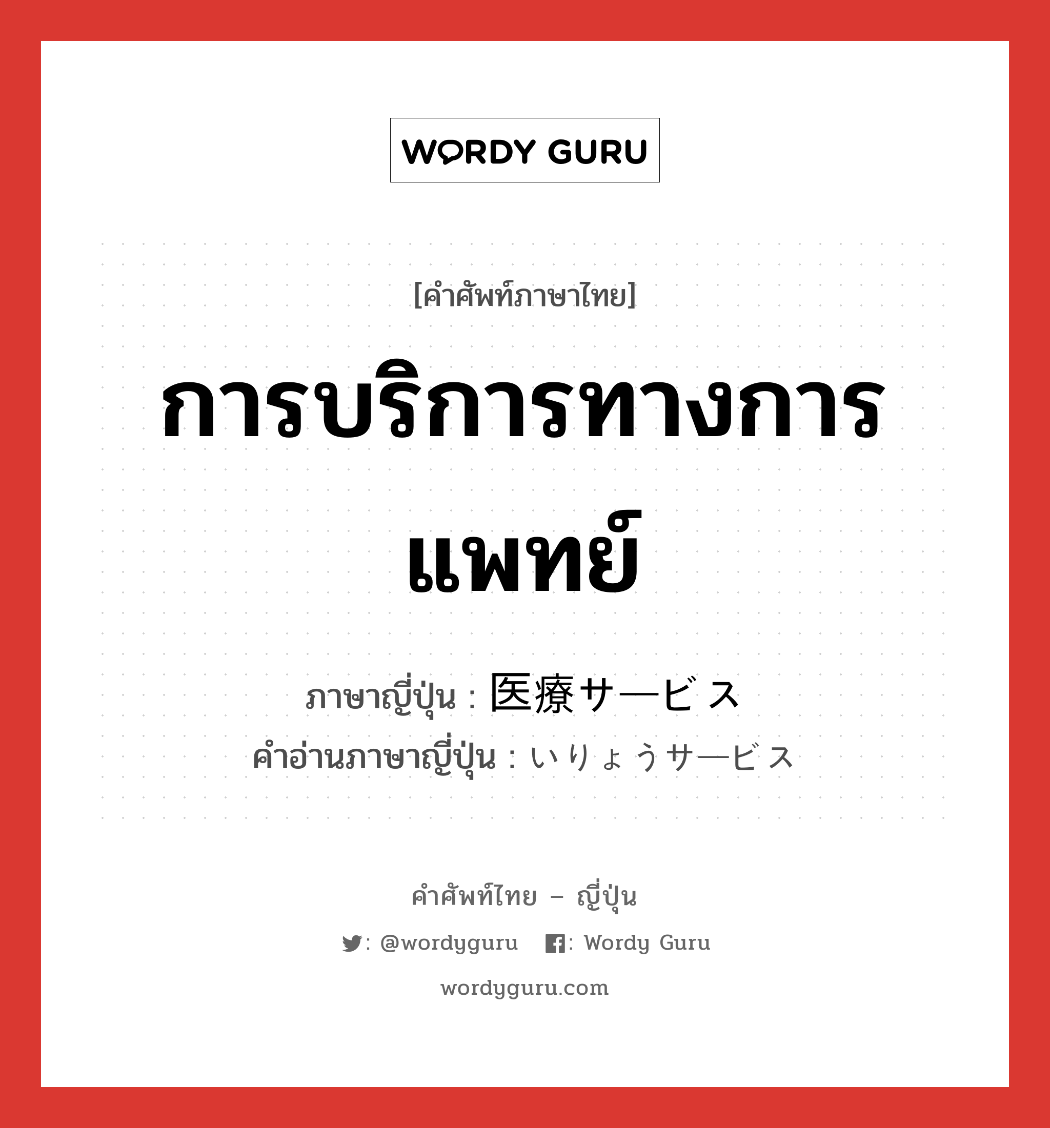 การบริการทางการแพทย์ ภาษาญี่ปุ่นคืออะไร, คำศัพท์ภาษาไทย - ญี่ปุ่น การบริการทางการแพทย์ ภาษาญี่ปุ่น 医療サービス คำอ่านภาษาญี่ปุ่น いりょうサービス หมวด n หมวด n