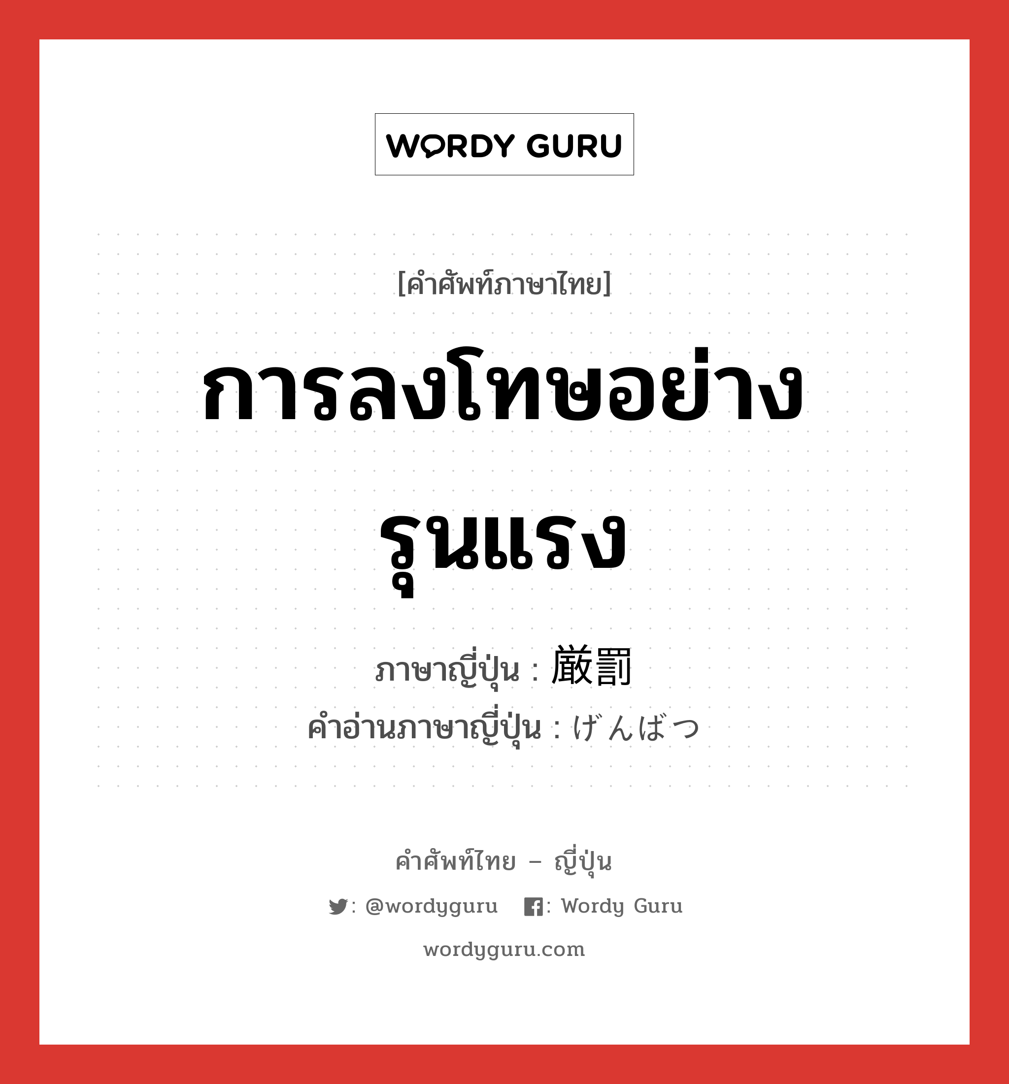 การลงโทษอย่างรุนแรง ภาษาญี่ปุ่นคืออะไร, คำศัพท์ภาษาไทย - ญี่ปุ่น การลงโทษอย่างรุนแรง ภาษาญี่ปุ่น 厳罰 คำอ่านภาษาญี่ปุ่น げんばつ หมวด n หมวด n